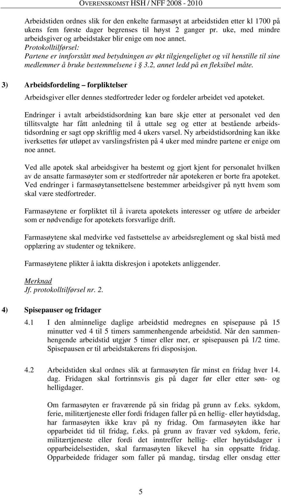 Protokolltilførsel: Partene er innforstått med betydningen av økt tilgjengelighet og vil henstille til sine medlemmer å bruke bestemmelsene i 3.2, annet ledd på en fleksibel måte.