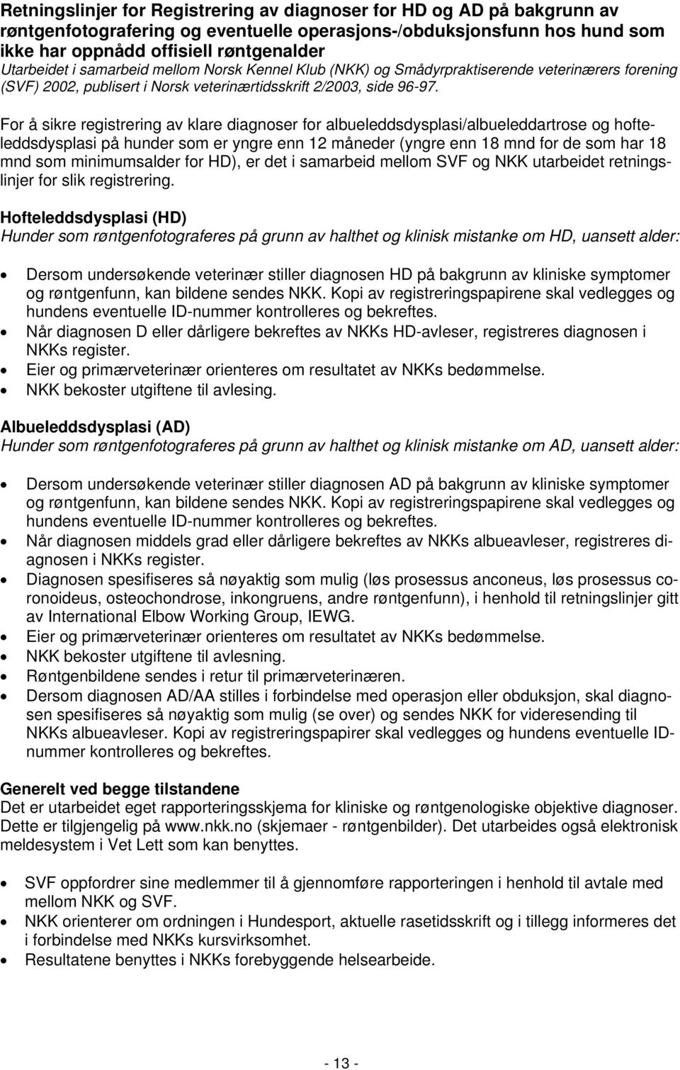 For å sikre registrering av klare diagnoser for albueleddsdysplasi/albueleddartrose og hofteleddsdysplasi på hunder som er yngre enn 12 måneder (yngre enn 18 mnd for de som har 18 mnd som