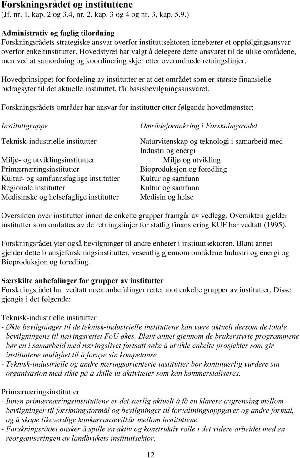 Hovedstyret har valgt å delegere dette ansvaret til de ulike områdene, men ved at samordning og koordinering skjer etter overordnede retningslinjer.