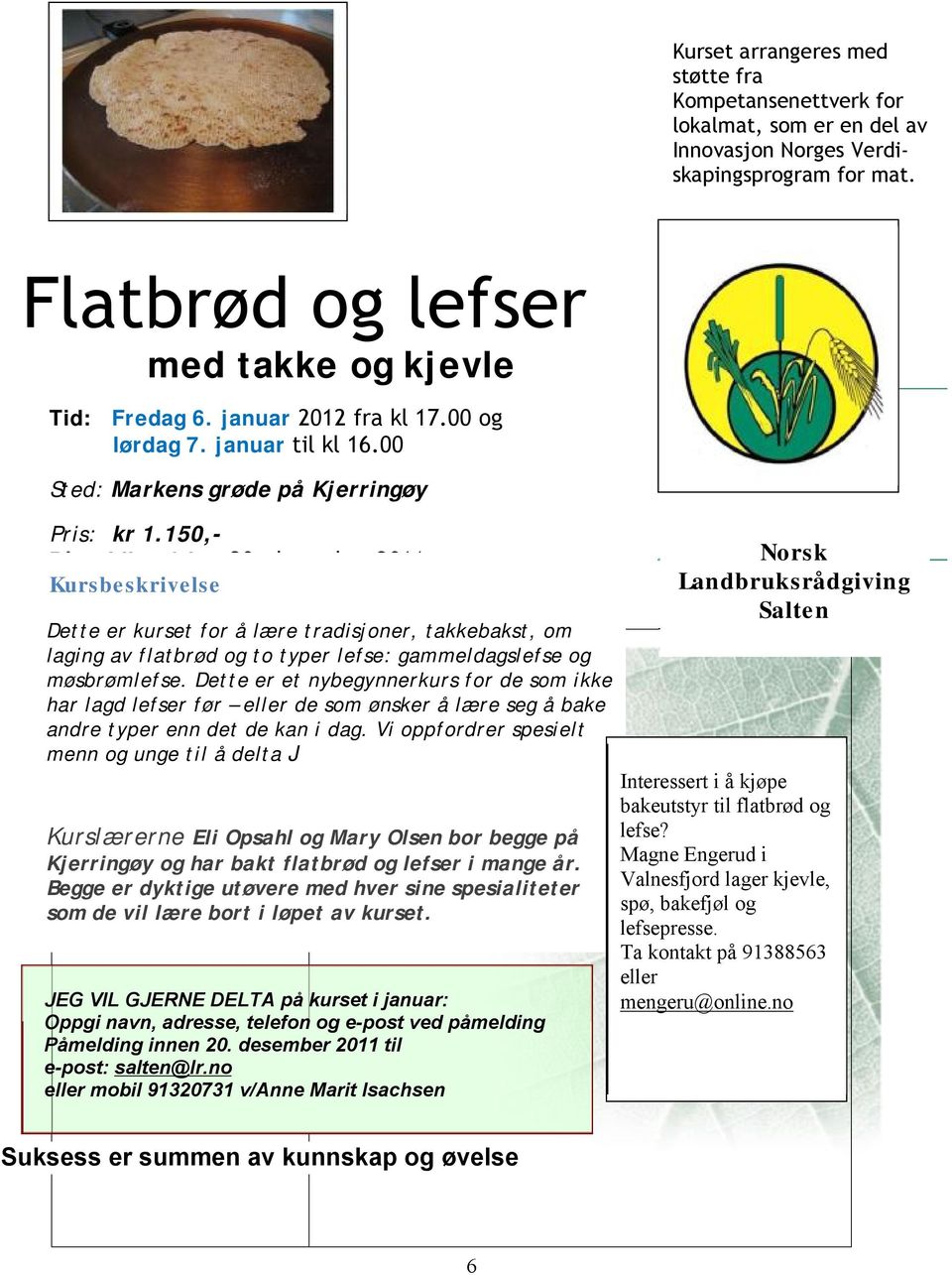 desember 2011 Kursbeskrivelse Dette Kursnavn: er kurset for å lære tradisjoner, Flatbrød og lefser takkebakst, takkebakst om laging av flatbrød og to typer lefse: gammeldagslefse og møsbrømlefse.