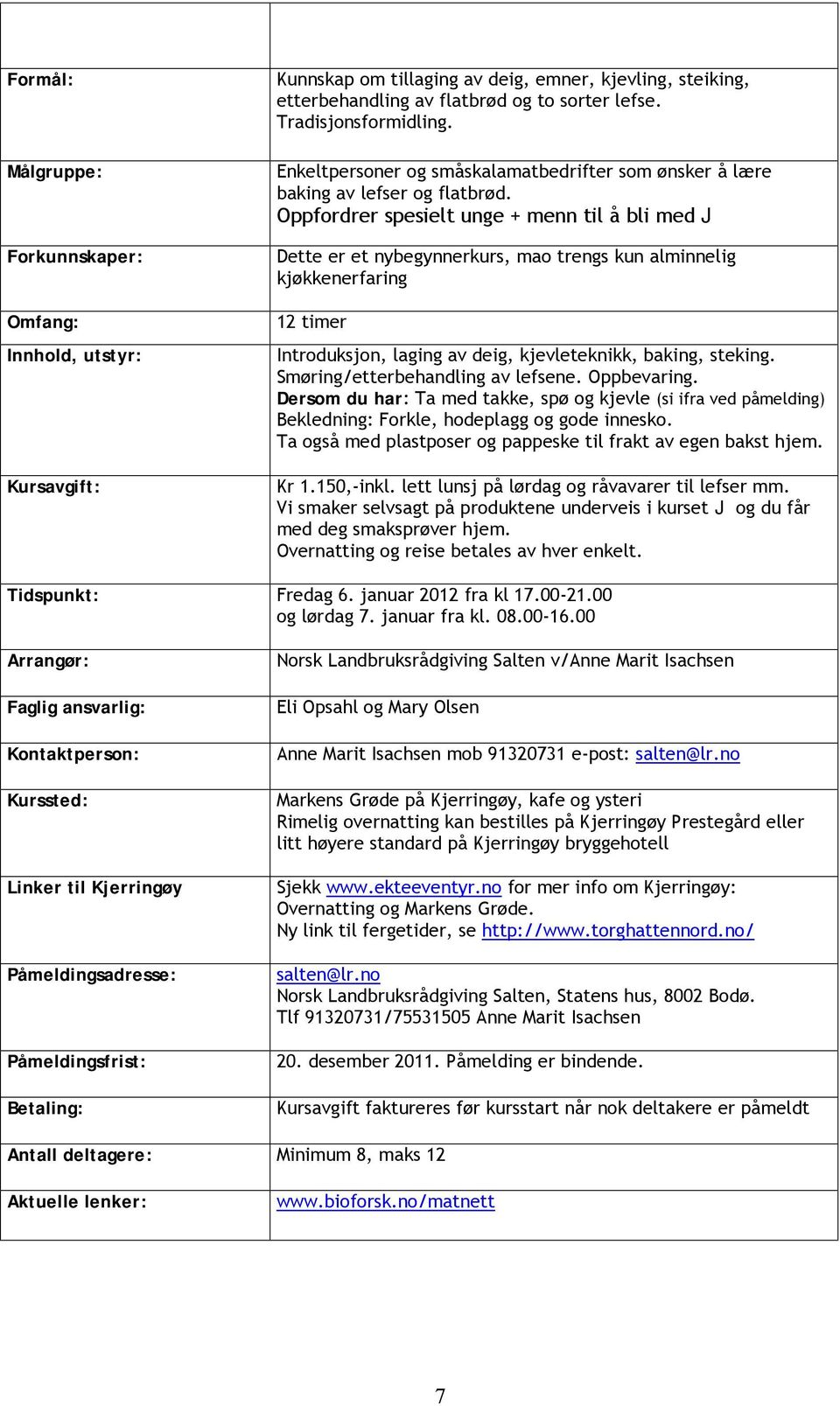 Oppfordrer spesielt unge + menn til å bli med J Dette er et nybegynnerkurs, mao trengs kun alminnelig kjøkkenerfaring 12 timer Introduksjon, laging av deig, kjevleteknikk, baking, steking.