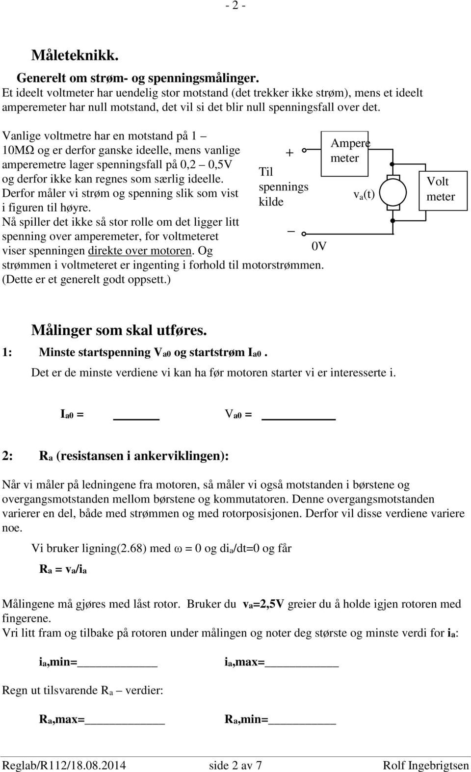 Vanlige voltmetre har en motstand på 1 10MΩ og er derfor ganske ideelle, mens vanlige amperemetre lager spenningsfall på 0,2 0,5V og derfor ikke kan regnes som særlig ideelle.