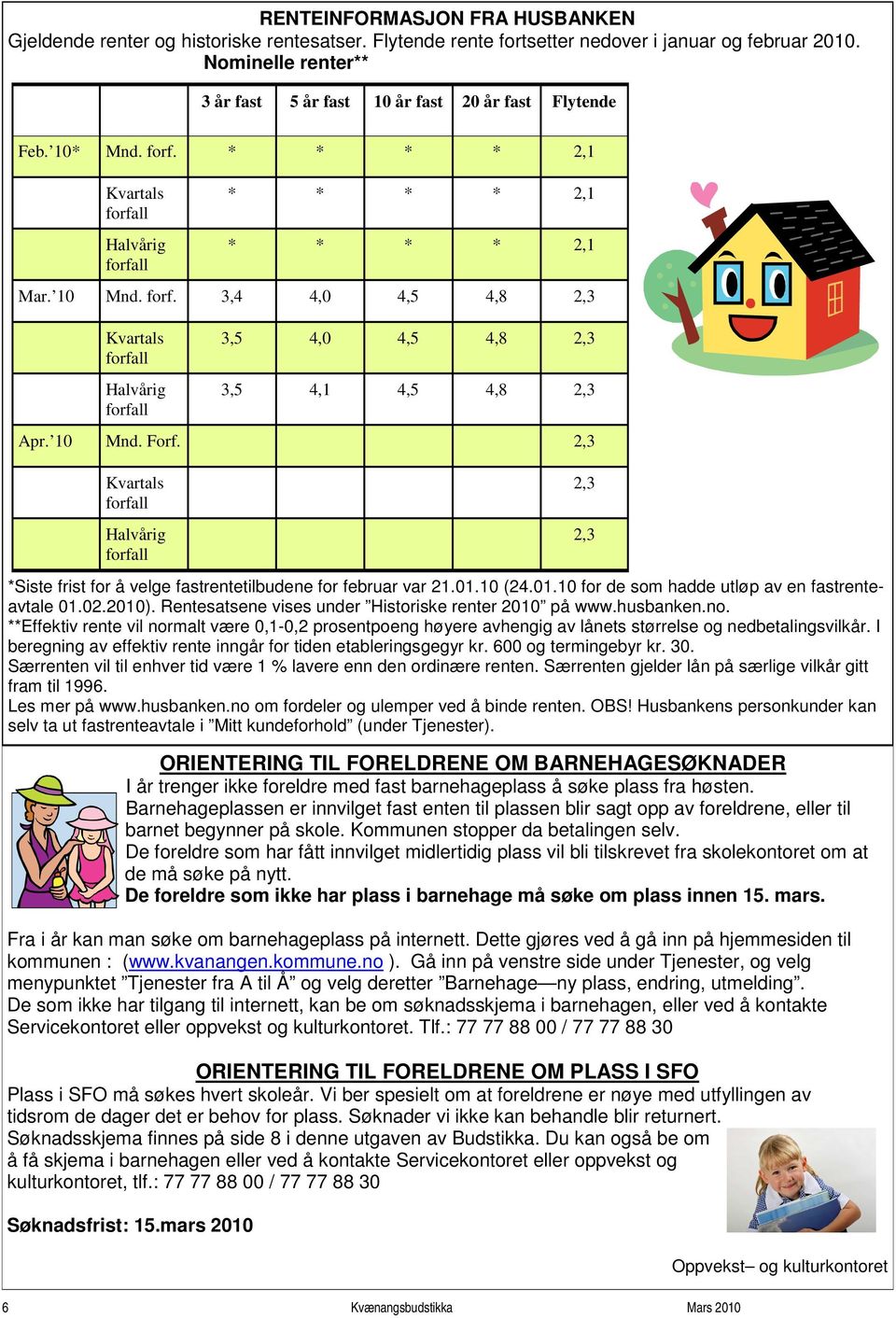 10 (24.01.10 for de som hadde utløp av en fastrenteavtale 01.02.2010). Rentesatsene vises under Historiske renter 2010 på www.husbanken.no.