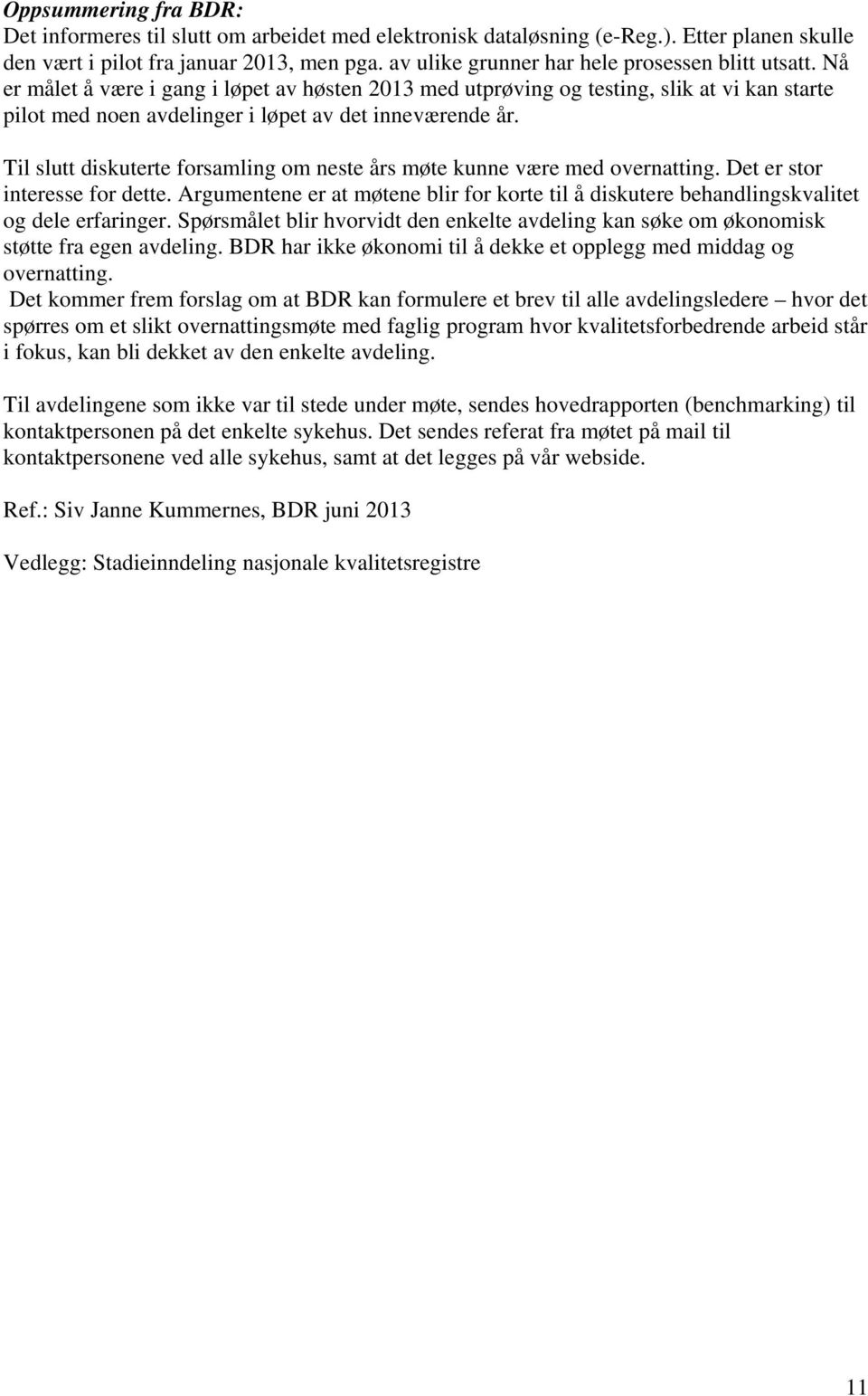 Nå er målet å være i gang i løpet av høsten 2013 med utprøving og testing, slik at vi kan starte pilot med noen avdelinger i løpet av det inneværende år.