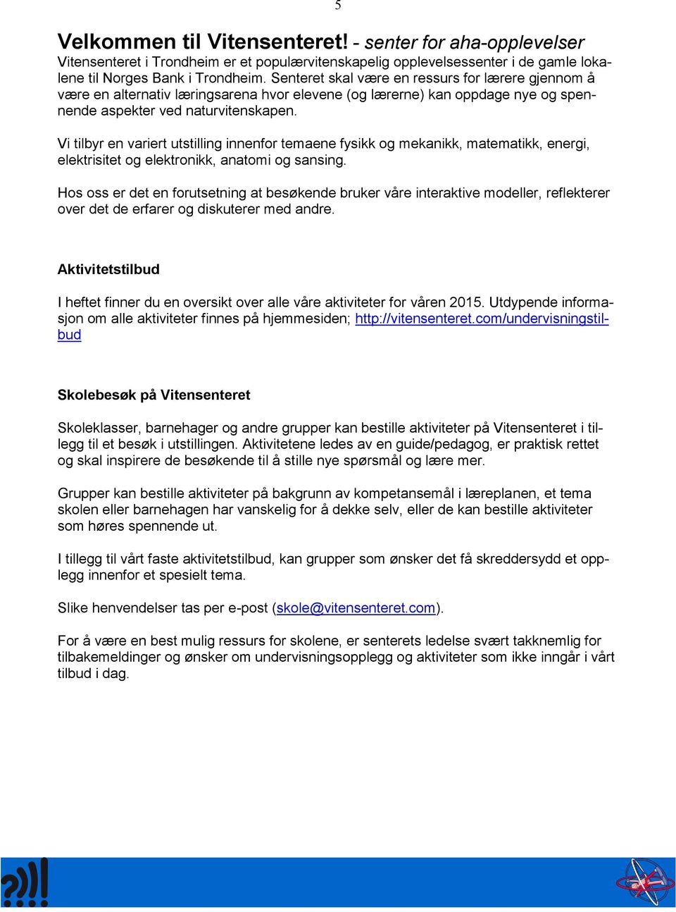 Vi tilbyr en variert utstilling innenfor temaene fysikk og mekanikk, matematikk, energi, elektrisitet og elektronikk, anatomi og sansing.