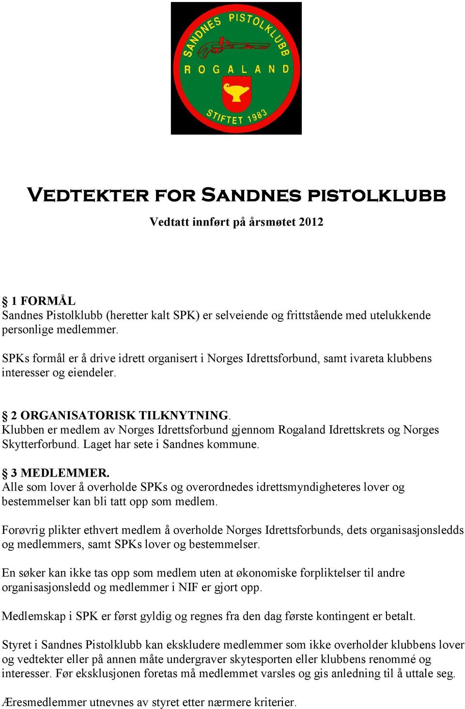 Klubben er medlem av Norges Idrettsforbund gjennom Rogaland Idrettskrets og Norges Skytterforbund. Laget har sete i Sandnes kommune. 3 MEDLEMMER.