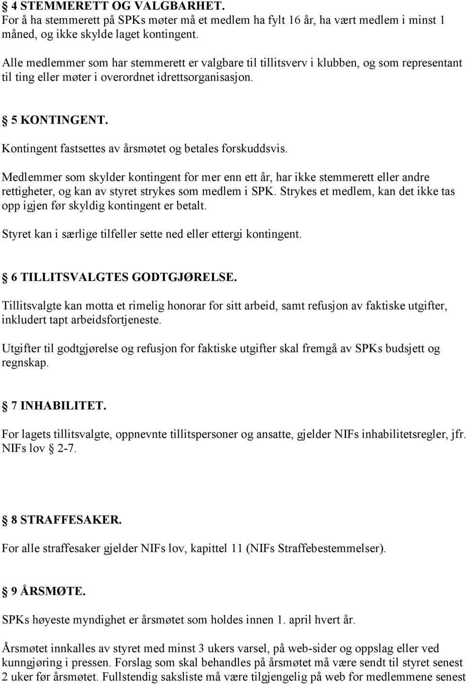 Kontingent fastsettes av årsmøtet og betales forskuddsvis. Medlemmer som skylder kontingent for mer enn ett år, har ikke stemmerett eller andre rettigheter, og kan av styret strykes som medlem i SPK.