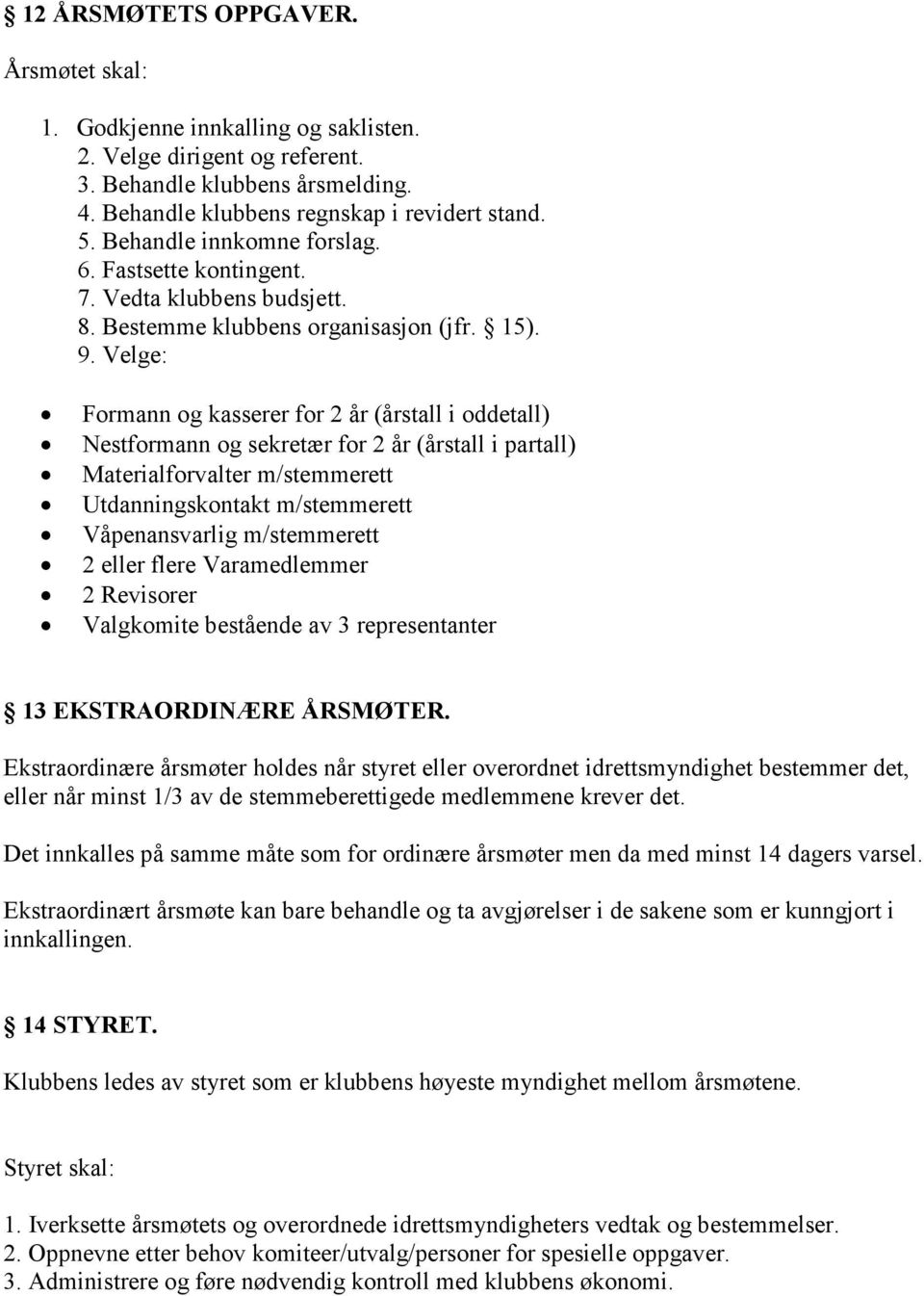 Velge: Formann og kasserer for 2 år (årstall i oddetall) Nestformann og sekretær for 2 år (årstall i partall) Materialforvalter m/stemmerett Utdanningskontakt m/stemmerett Våpenansvarlig m/stemmerett