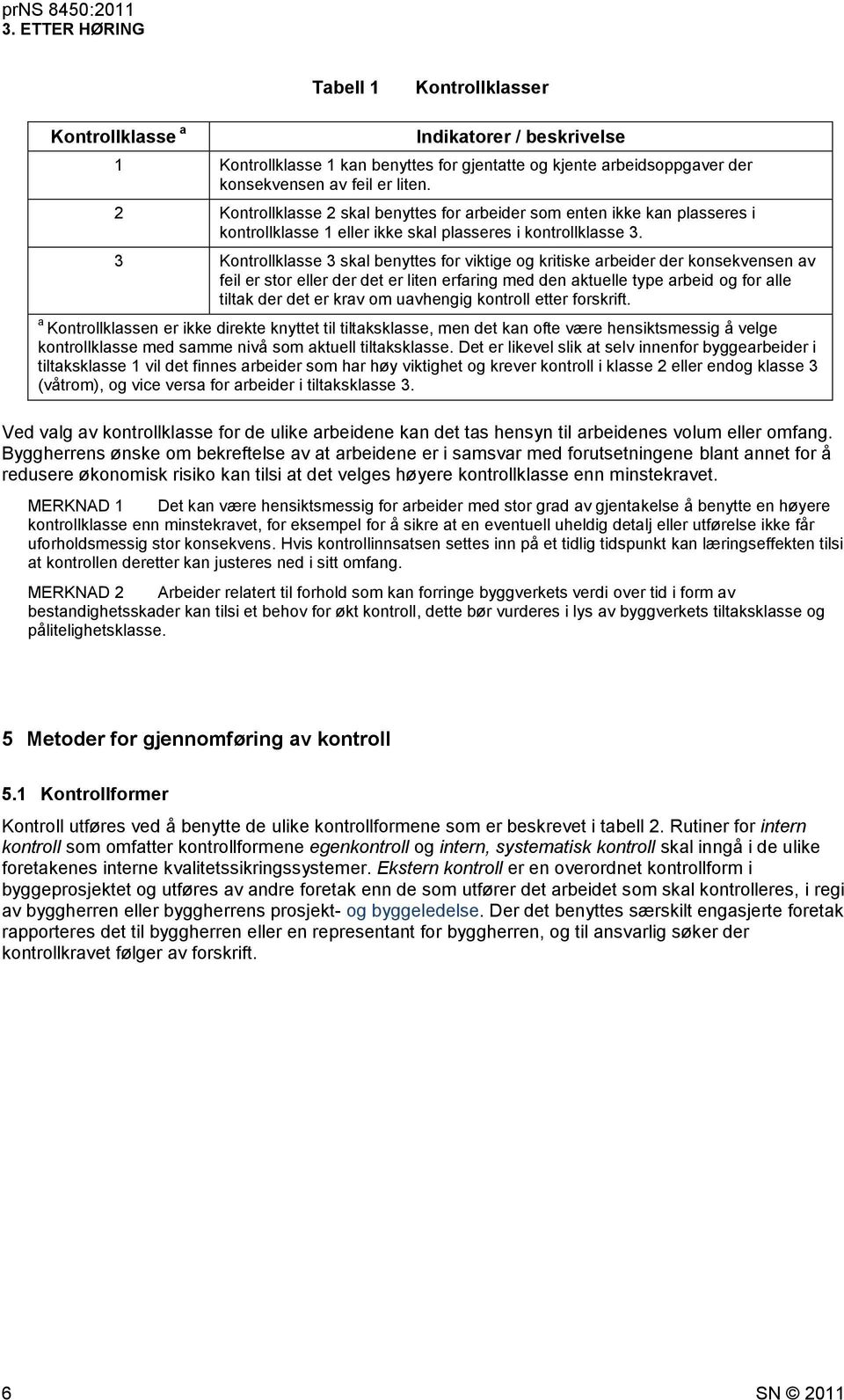 3 Kontrollklasse 3 skal benyttes for viktige og kritiske arbeider der konsekvensen av feil er stor eller der det er liten erfaring med den aktuelle type arbeid og for alle tiltak der det er krav om