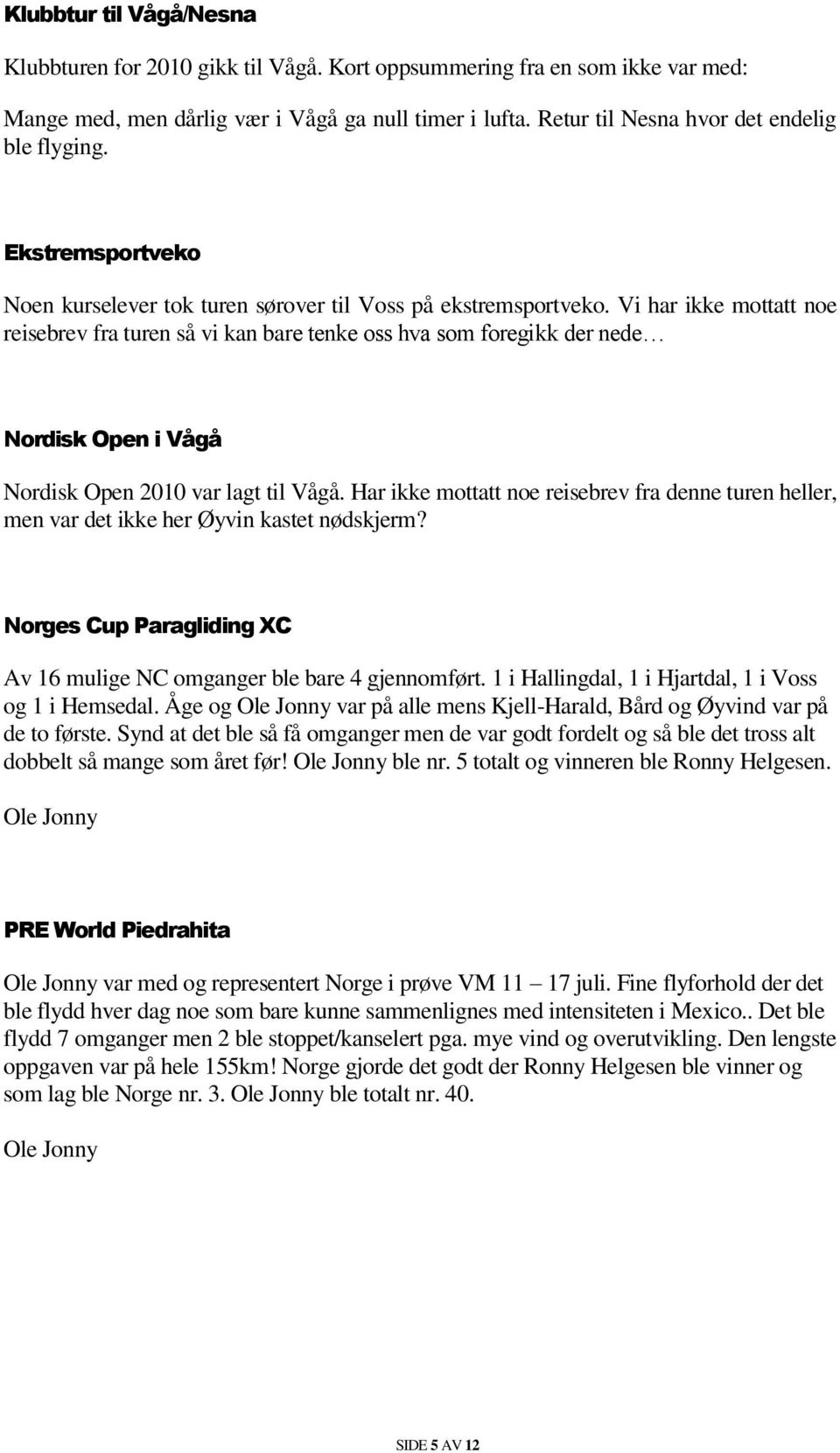 Vi har ikke mottatt noe reisebrev fra turen så vi kan bare tenke oss hva som foregikk der nede Nordisk Open i Vågå Nordisk Open 2010 var lagt til Vågå.