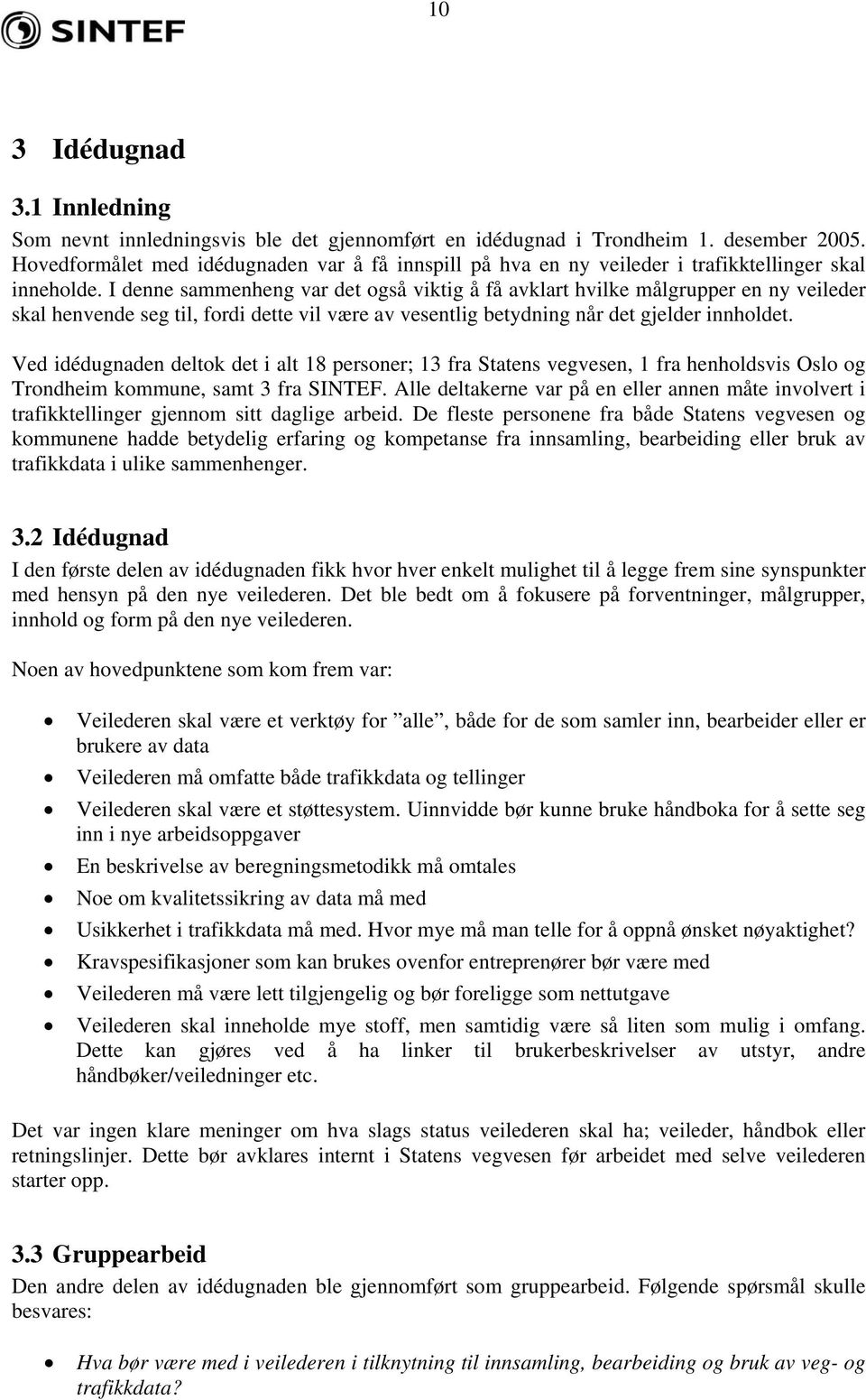 I denne sammenheng var det også viktig å få avklart hvilke målgrupper en ny veileder skal henvende seg til, fordi dette vil være av vesentlig betydning når det gjelder innholdet.