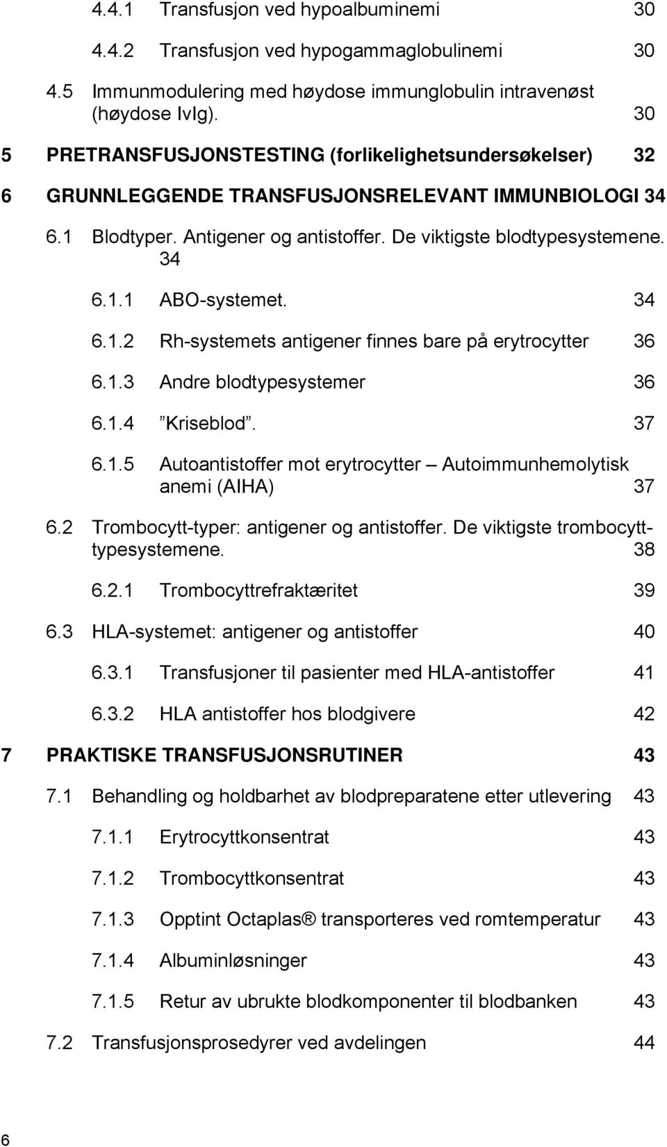 34 6.1.2 Rh-systemets antigener finnes bare på erytrocytter 36 6.1.3 Andre blodtypesystemer 36 6.1.4 Kriseblod. 37 6.1.5 Autoantistoffer mot erytrocytter Autoimmunhemolytisk anemi (AIHA) 37 6.