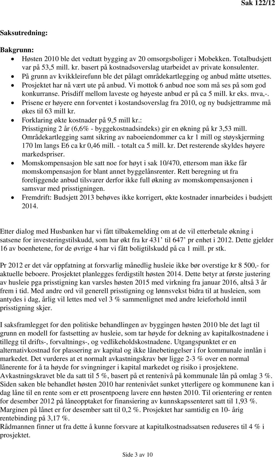 Vi mottok 6 anbud noe som må ses på som god konkurranse. Prisdiff mellom laveste og høyeste anbud er på ca 5 mill. kr eks. mva,-.