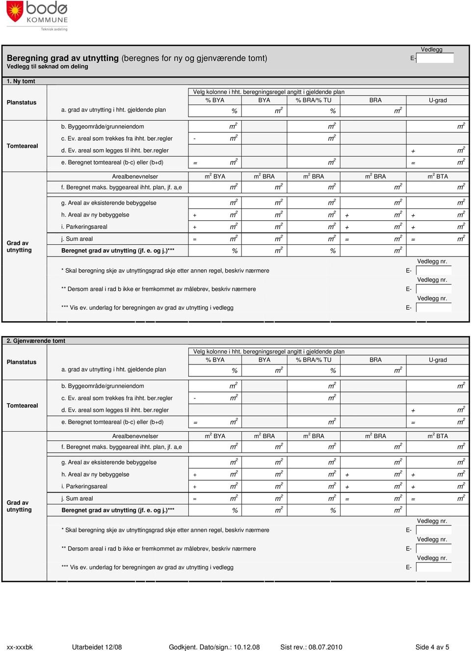 ber.regler + m 2 e. Beregnet tomteareal (b-c) eller (b+d) = m 2 m 2 = m 2 Arealbenevnelser m 2 BYA m 2 BRA m 2 BRA m 2 BRA m 2 BTA f. Beregnet maks. byggeareal ihht. plan, jf.