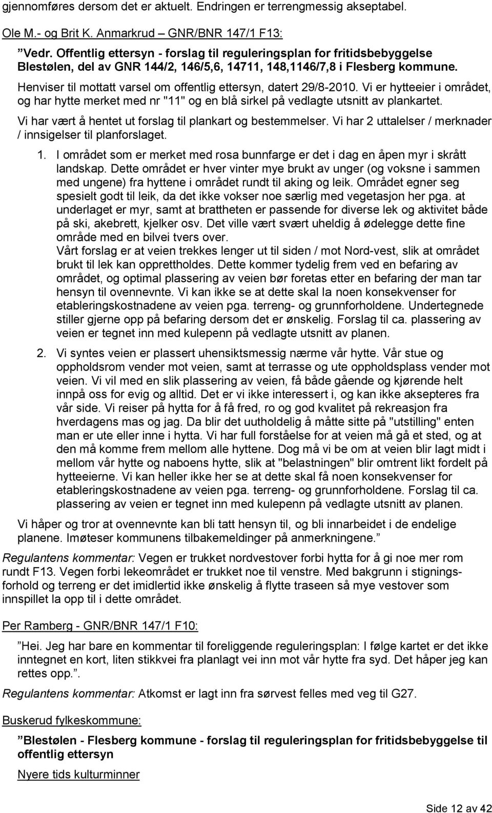 Henviser til mottatt varsel om offentlig ettersyn, datert 29/8-2010. Vi er hytteeier i området, og har hytte merket med nr "11" og en blå sirkel på vedlagte utsnitt av plankartet.