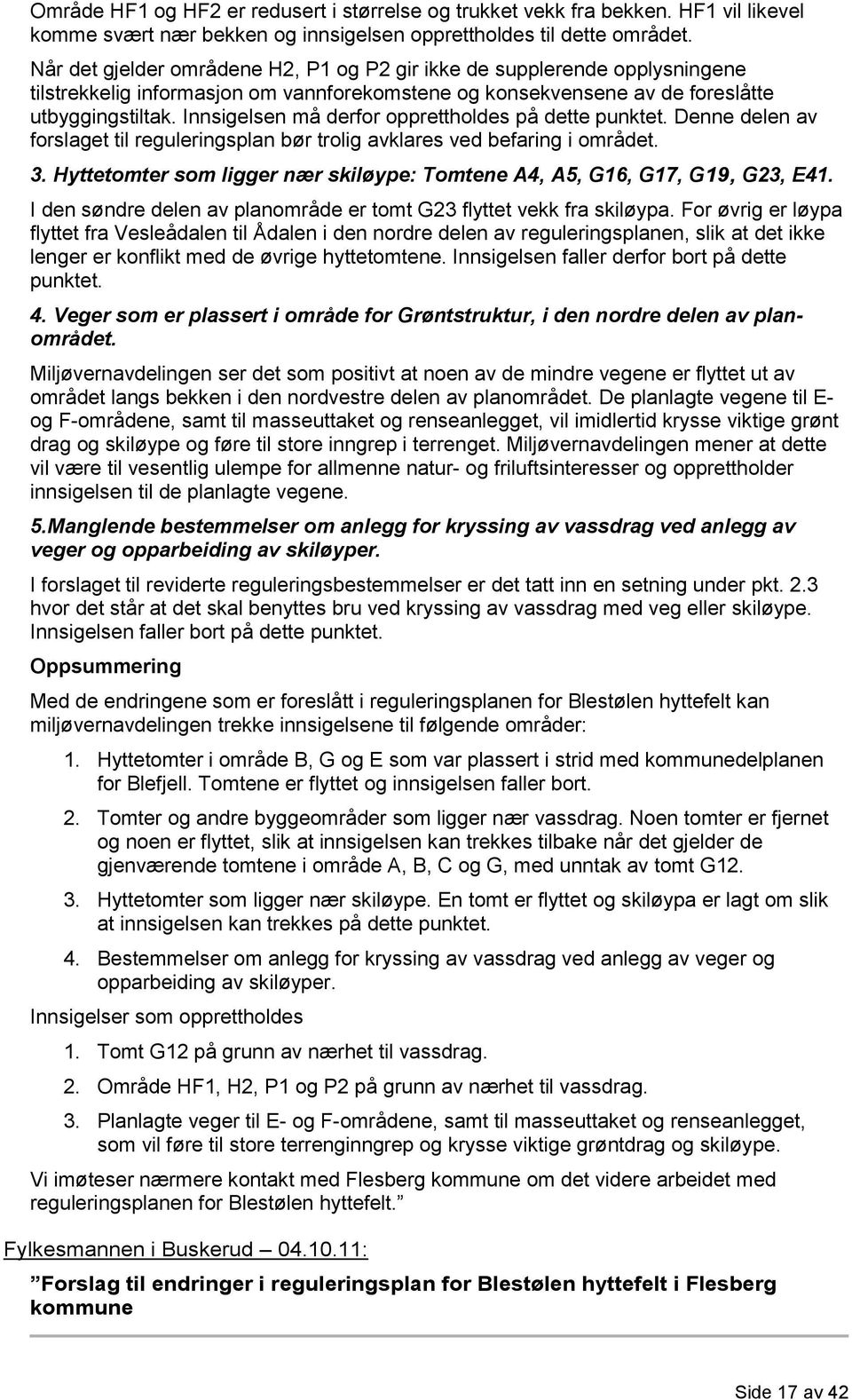 Innsigelsen må derfor opprettholdes på dette punktet. Denne delen av forslaget til reguleringsplan bør trolig avklares ved befaring i området. 3.