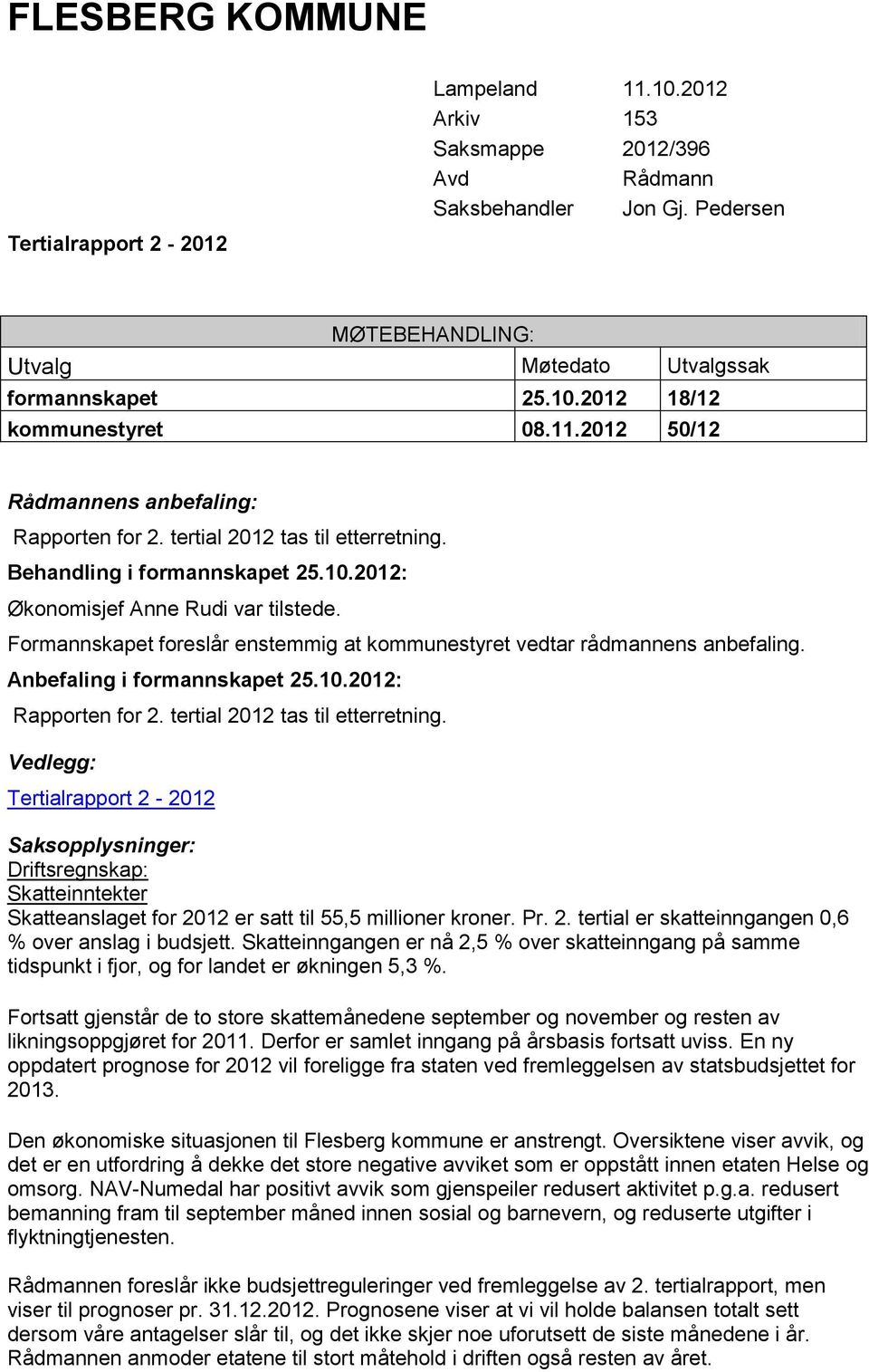 Formannskapet foreslår enstemmig at kommunestyret vedtar rådmannens anbefaling. Anbefaling i formannskapet 25.10.2012: Rapporten for 2. tertial 2012 tas til etterretning.