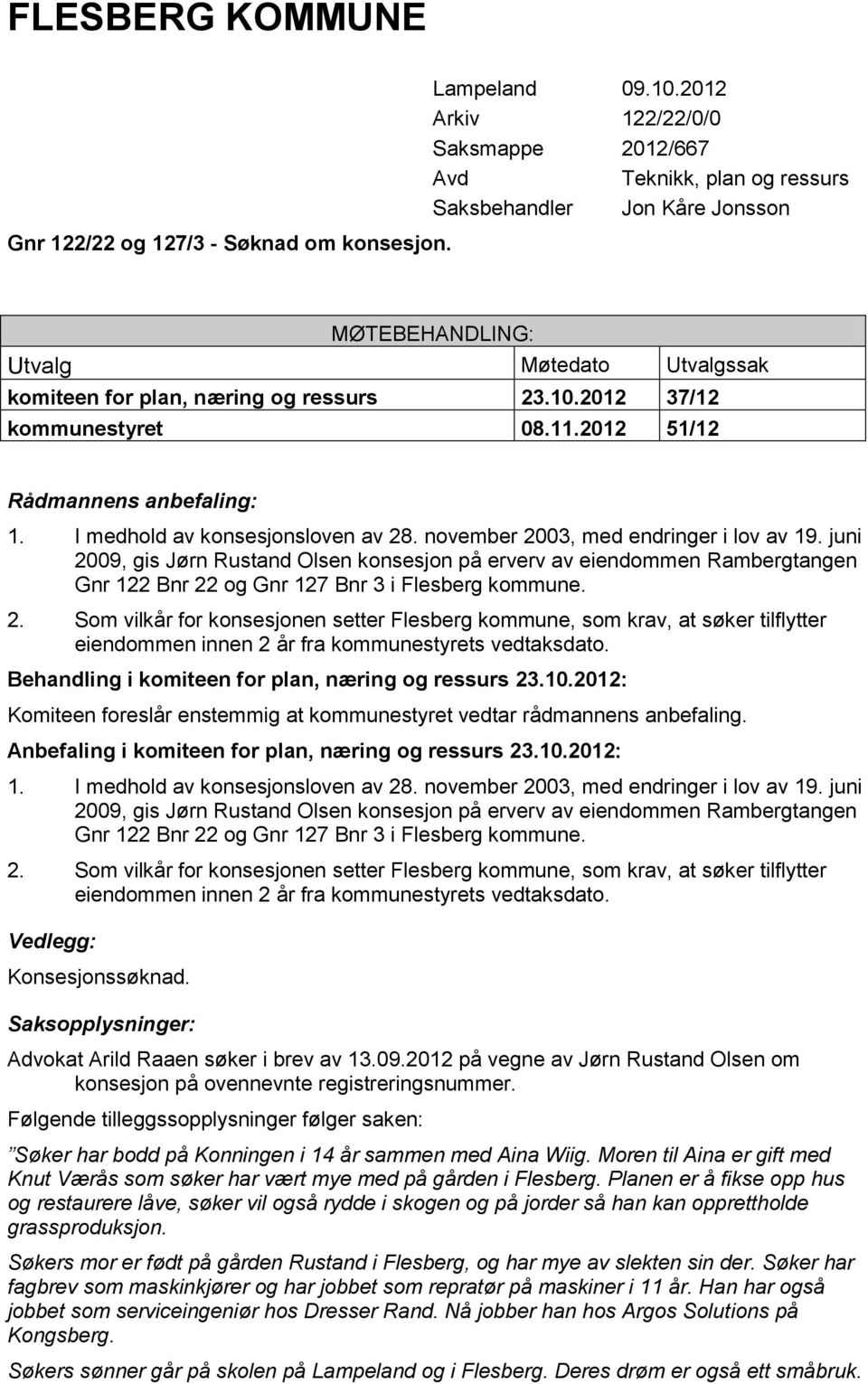 2012 37/12 kommunestyret 08.11.2012 51/12 Rådmannens anbefaling: 1. I medhold av konsesjonsloven av 28. november 2003, med endringer i lov av 19.