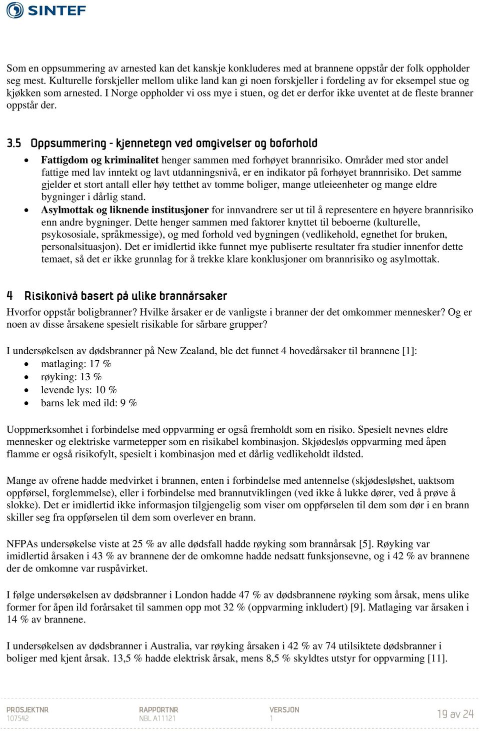 I Norge oppholder vi oss mye i stuen, og det er derfor ikke uventet at de fleste branner oppstår der. 3.