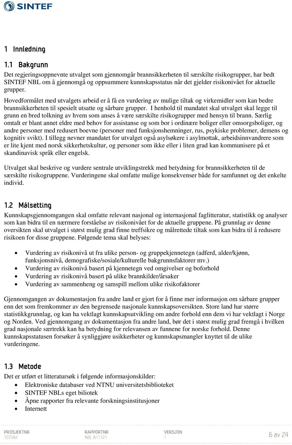 for aktuelle grupper. Hovedformålet med utvalgets arbeid er å få en vurdering av mulige tiltak og virkemidler som kan bedre brannsikkerheten til spesielt utsatte og sårbare grupper.