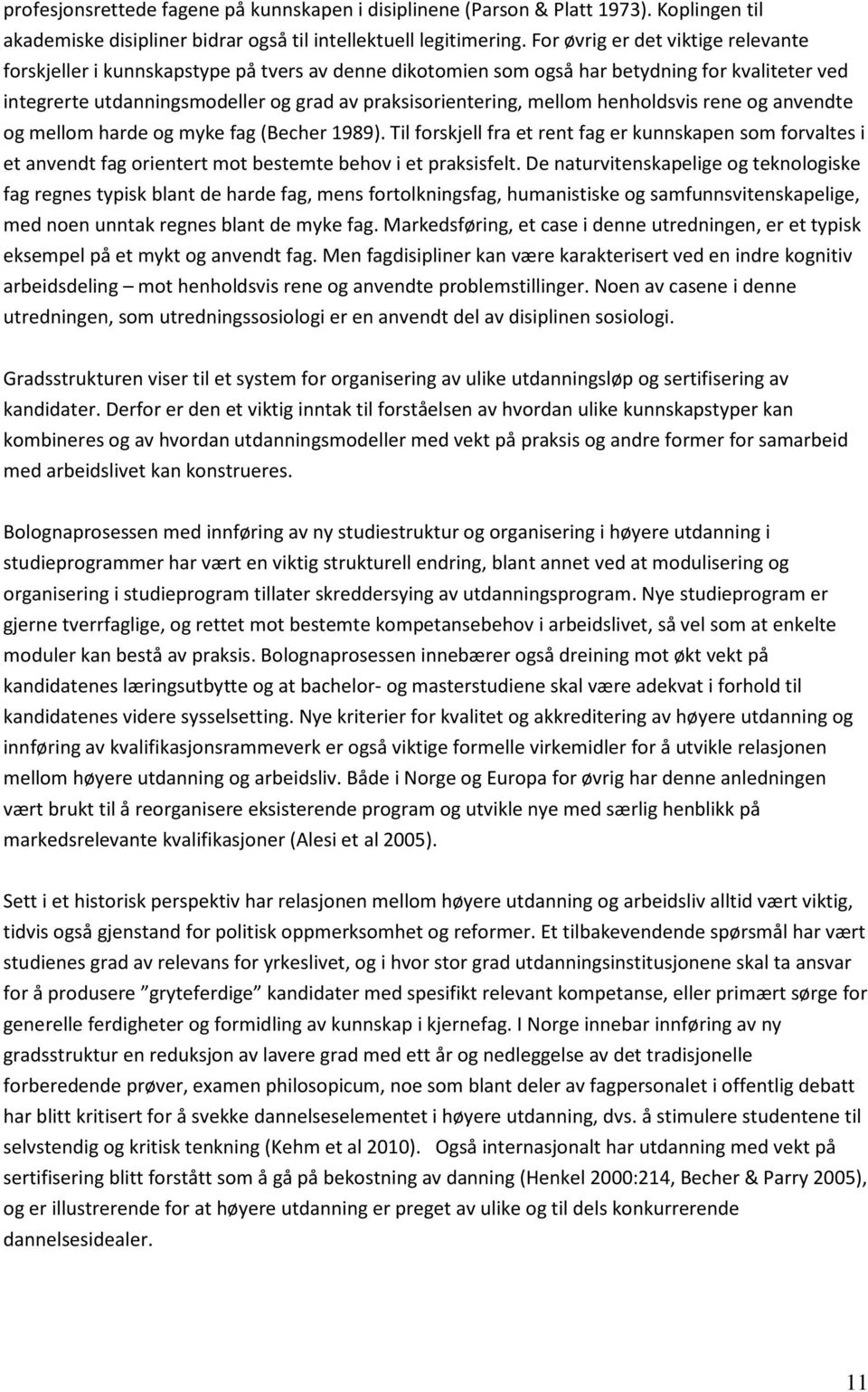 mellom henholdsvis rene og anvendte og mellom harde og myke fag (Becher 1989). Til forskjell fra et rent fag er kunnskapen som forvaltes i et anvendt fag orientert mot bestemte behov i et praksisfelt.