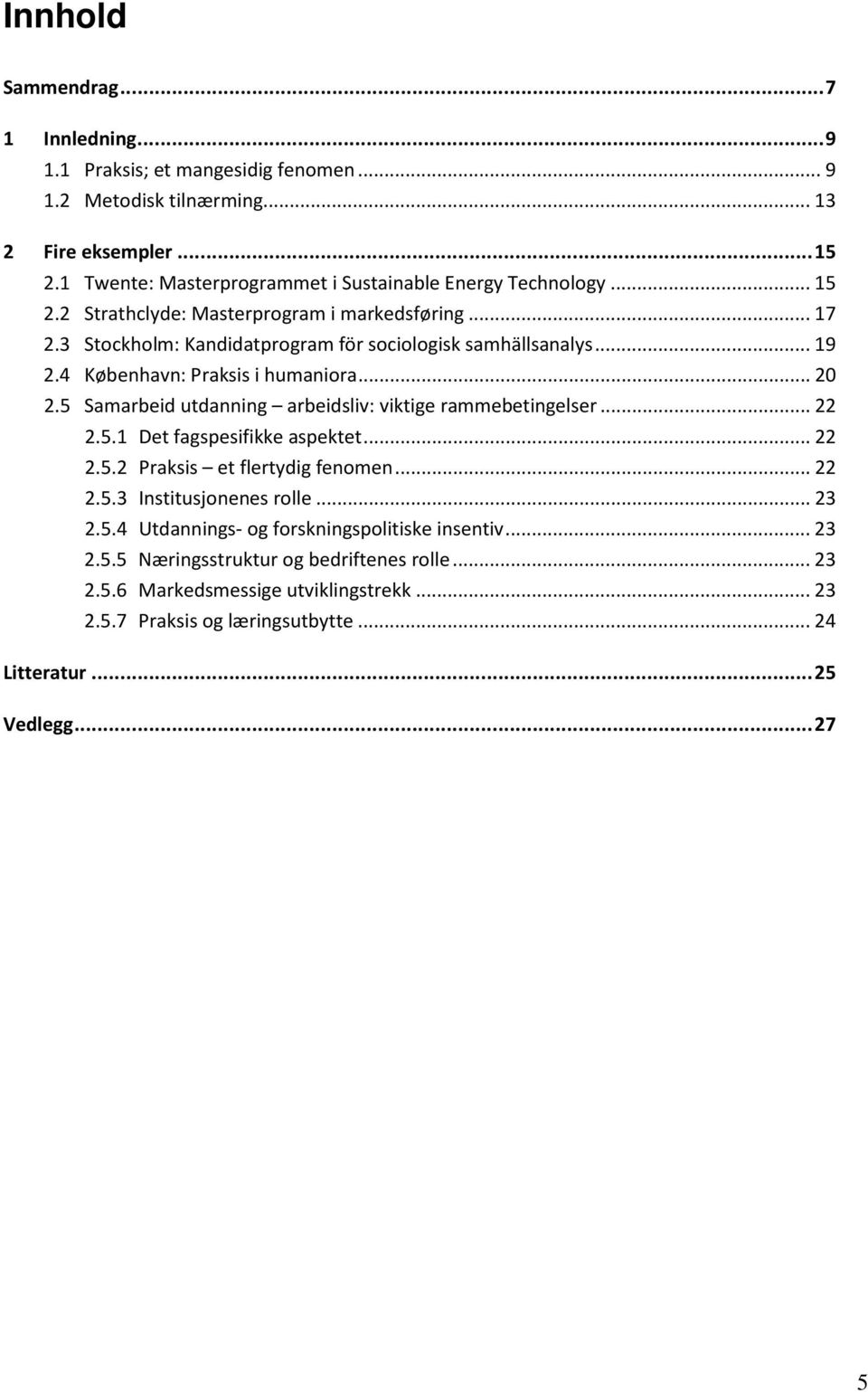 4 København: Praksis i humaniora... 20 2.5 Samarbeid utdanning arbeidsliv: viktige rammebetingelser... 22 2.5.1 Det fagspesifikke aspektet... 22 2.5.2 Praksis et flertydig fenomen... 22 2.5.3 Institusjonenes rolle.