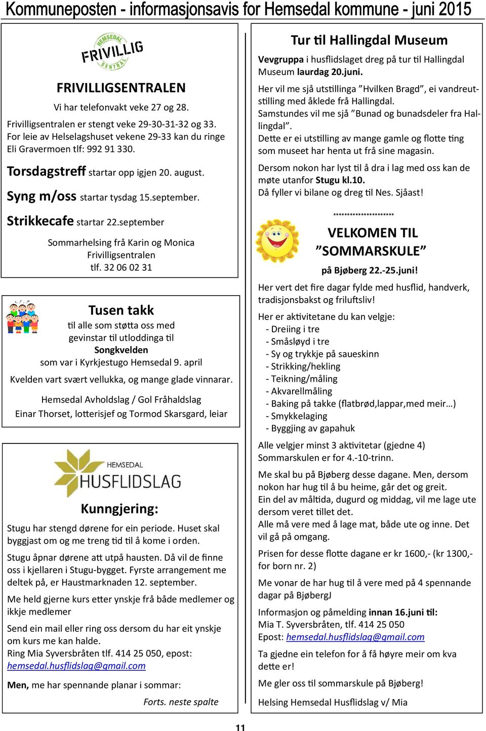 l alle som stø)a oss med gevinstar!l utloddinga!l Songkvelden som var i Kyrkjestugo Hemsedal 9. april Kvelden vart svært vellukka, og mange glade vinnarar.