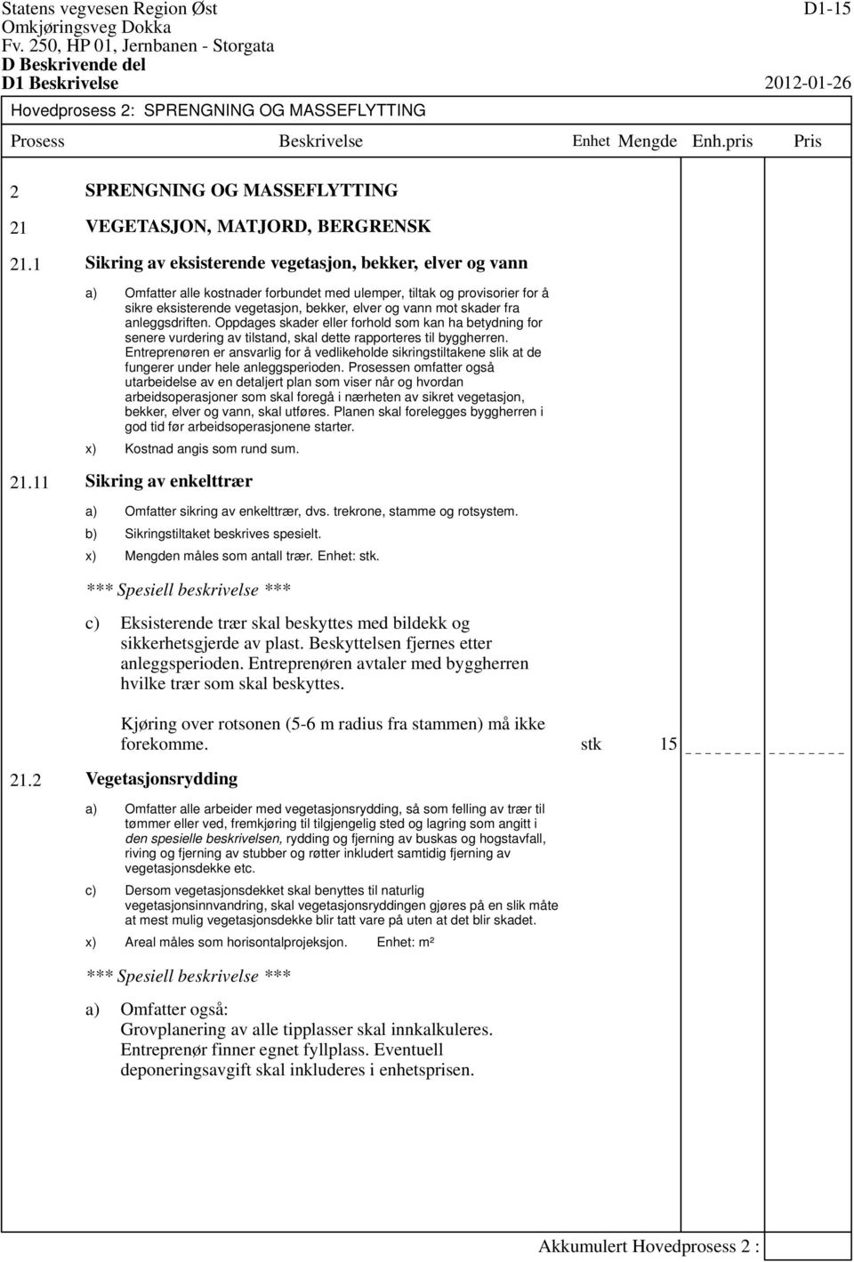 fra anleggsdriften. Oppdages skader eller forhold som kan ha betydning for senere vurdering av tilstand, skal dette rapporteres til byggherren.