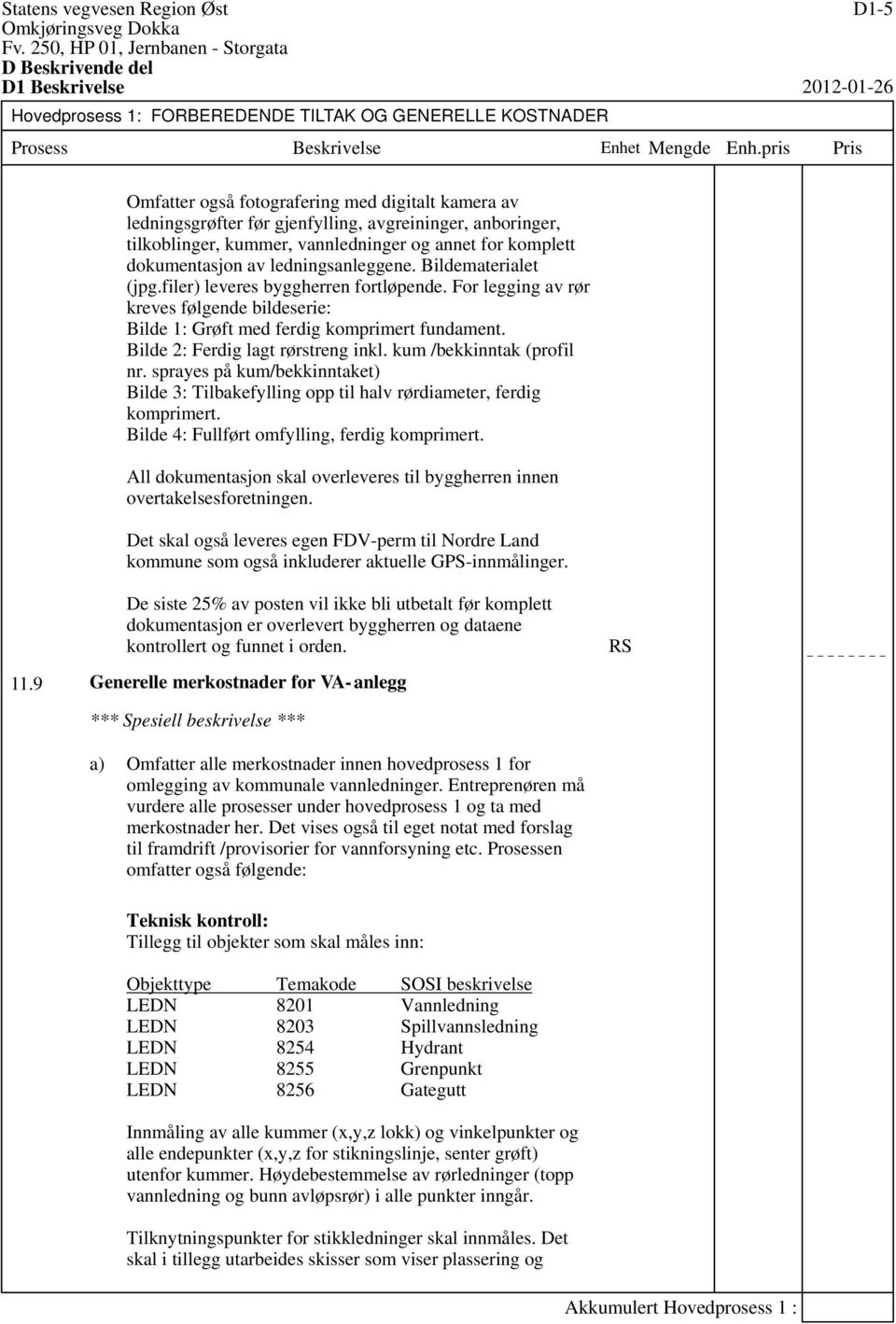 For legging av rør kreves følgende bildeserie: Bilde 1: Grøft med ferdig komprimert fundament. Bilde 2: Ferdig lagt rørstreng inkl. kum /bekkinntak (profil nr.