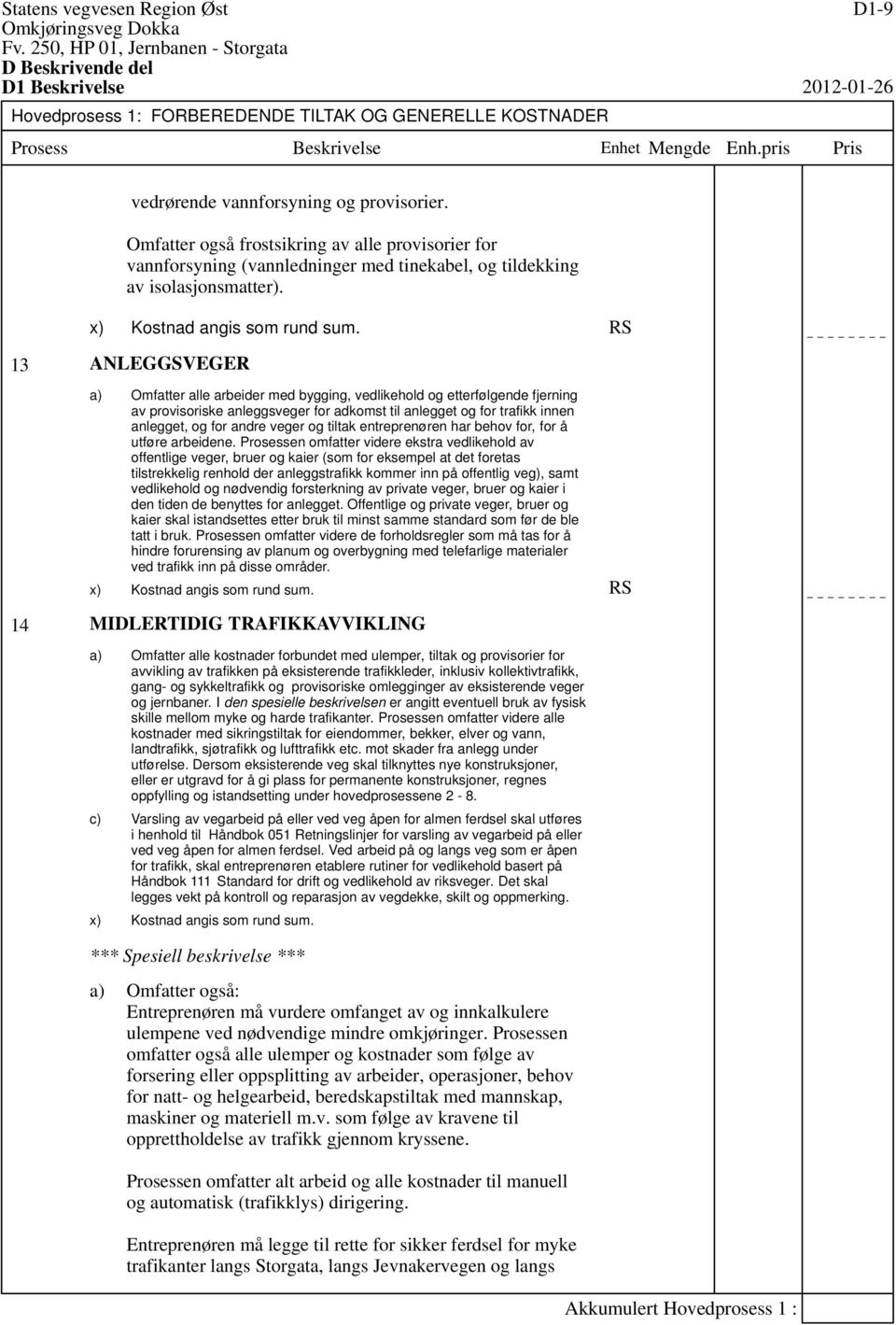 RS 13 ANLEGGSVEGER Omfatter alle arbeider med bygging, vedlikehold og etterfølgende fjerning av provisoriske anleggsveger for adkomst til anlegget og for trafikk innen anlegget, og for andre veger og