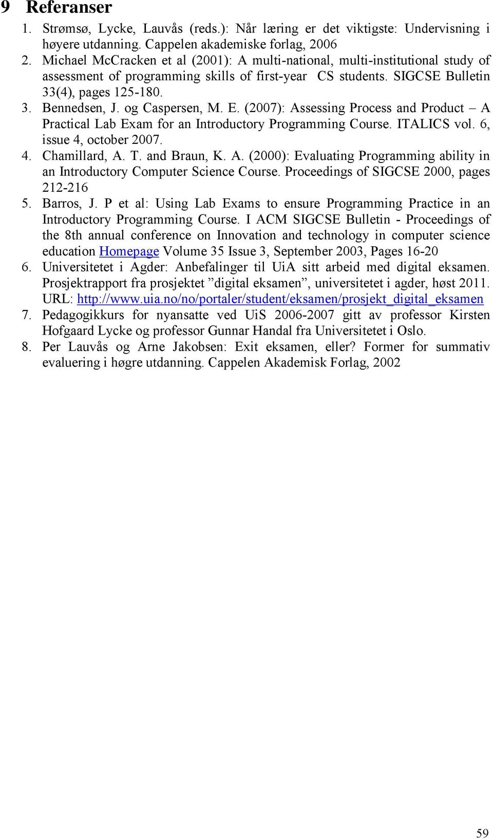 og Caspersen, M. E. (2007): Assessing Process and Product A Practical Lab Exam for an Introductory Programming Course. ITALICS vol. 6, issue 4, october 2007. 4. Chamillard, A. T. and Braun, K. A. (2000): Evaluating Programming ability in an Introductory Computer Science Course.