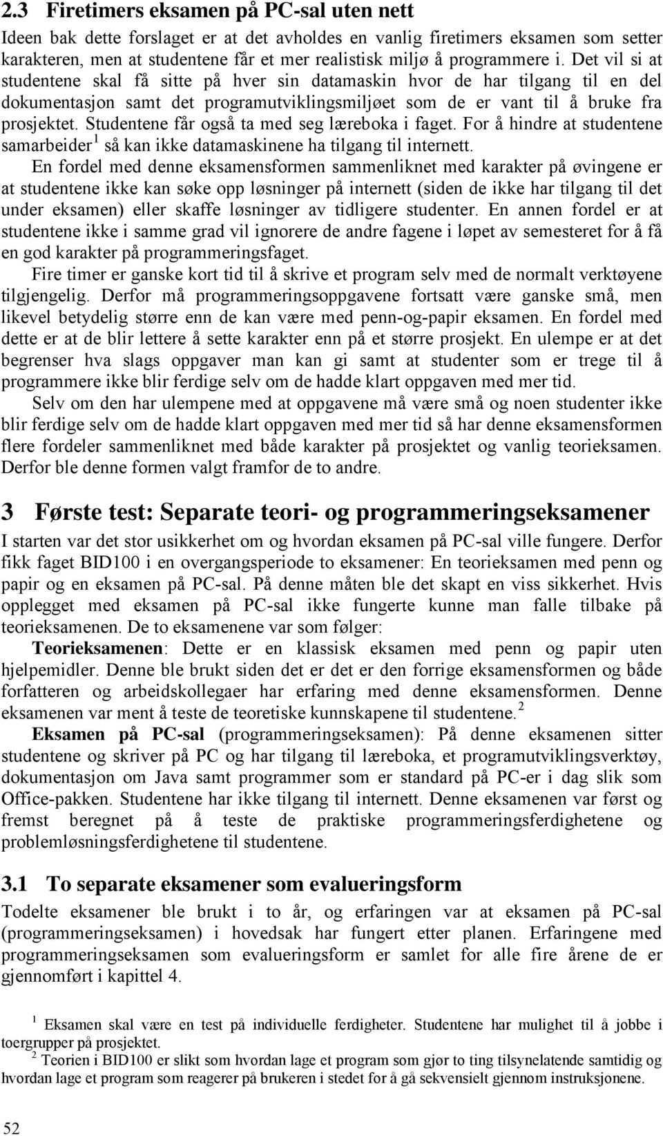 Studentene får også ta med seg læreboka i faget. For å hindre at studentene samarbeider 1 så kan ikke datamaskinene ha tilgang til internett.