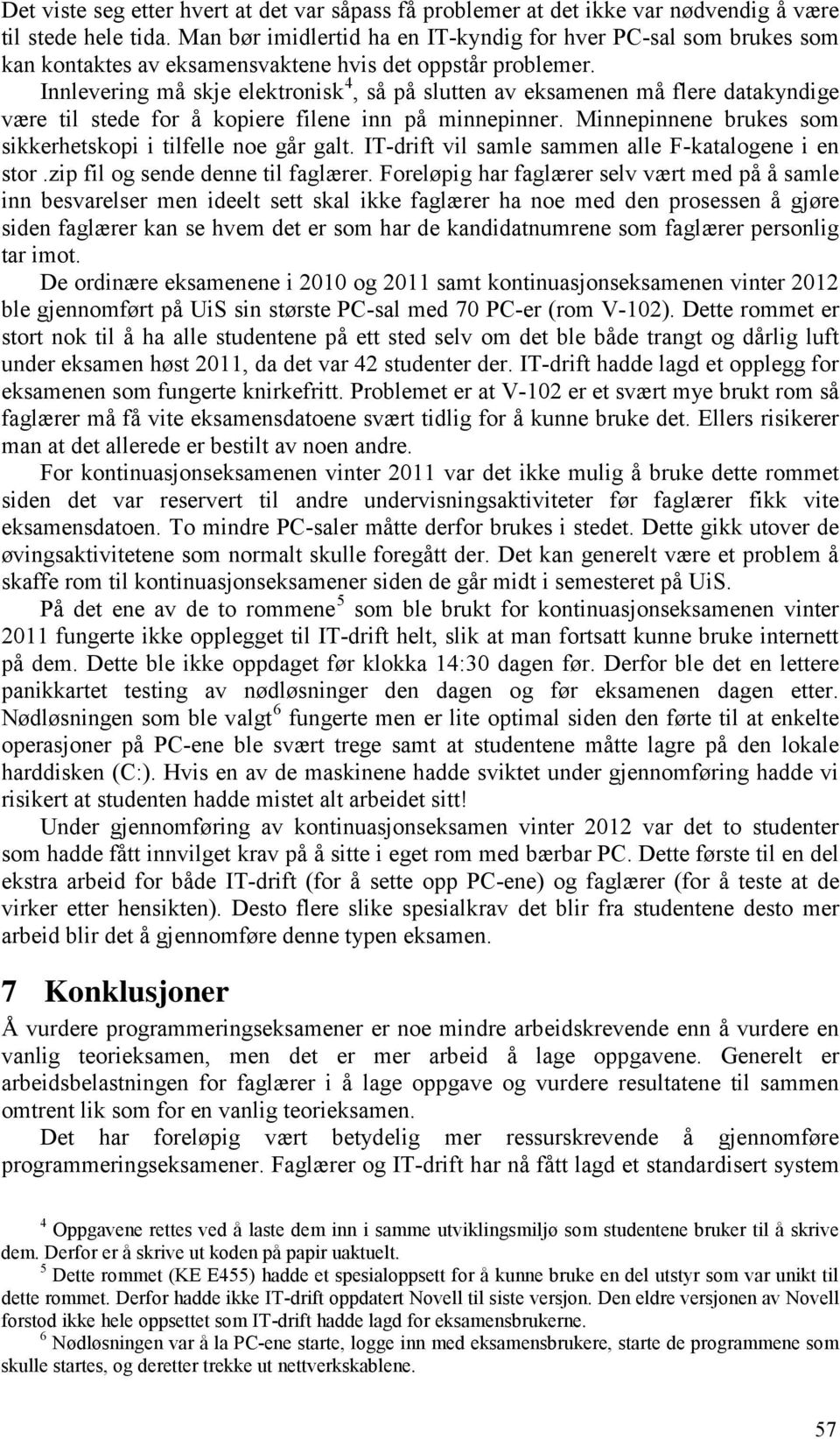 Innlevering må skje elektronisk 4, så på slutten av eksamenen må flere datakyndige være til stede for å kopiere filene inn på minnepinner.