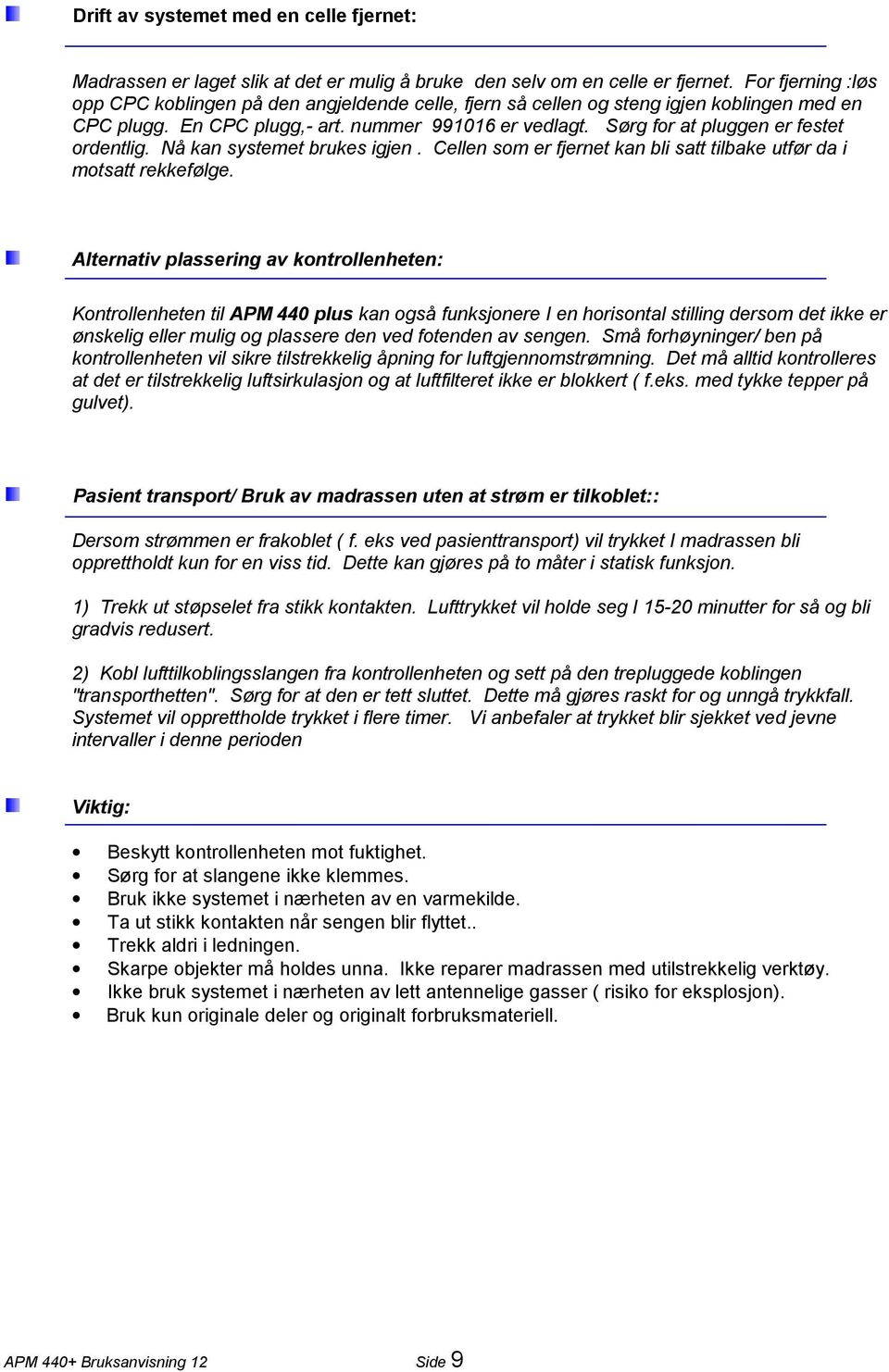 Sørg for at pluggen er festet ordentlig. Nå kan systemet brukes igjen. Cellen som er fjernet kan bli satt tilbake utfør da i motsatt rekkefølge.