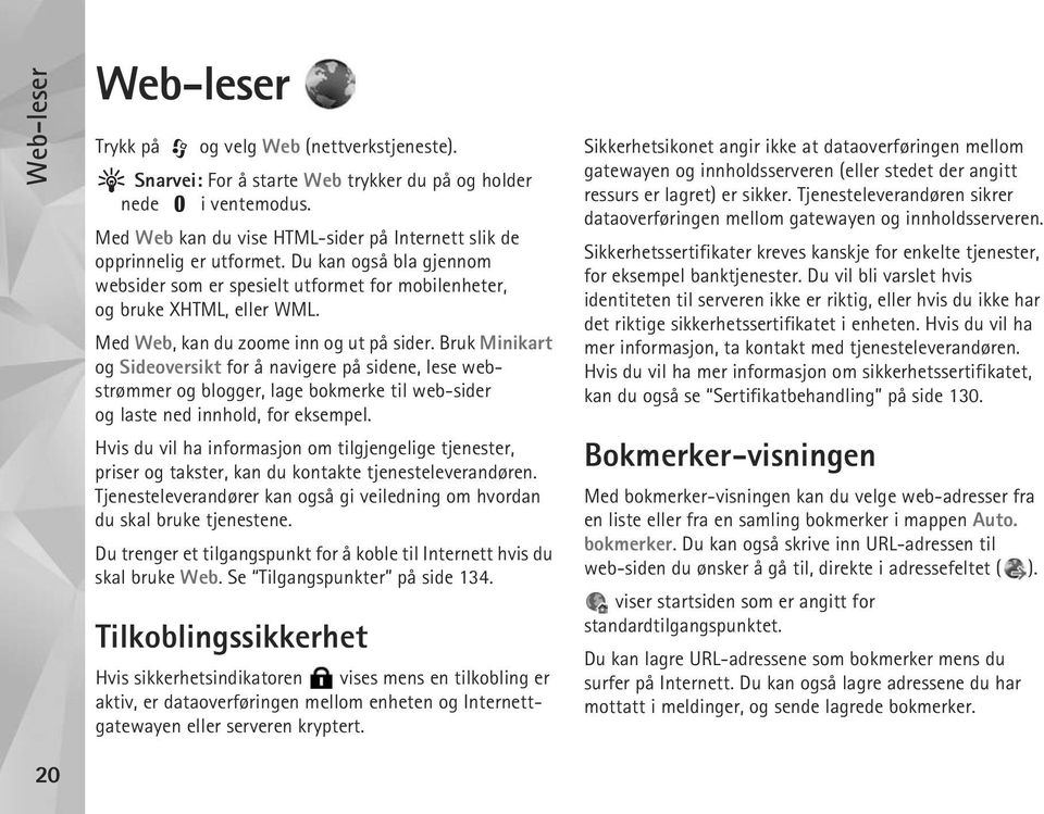 Med Web, kan du zoome inn og ut på sider. Bruk Minikart og Sideoversikt for å navigere på sidene, lese webstrømmer og blogger, lage bokmerke til web-sider og laste ned innhold, for eksempel.