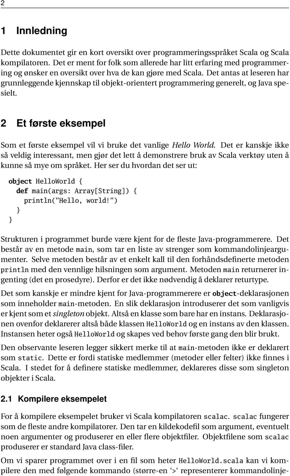 Det antas at leseren har grunnleggende kjennskap til objekt-orientert programmering generelt, og Java spesielt. 2 Et første eksempel Som et første eksempel vil vi bruke det vanlige Hello World.