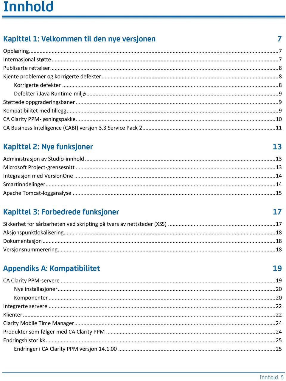 .. 11 Kapittel 2: Nye funksjoner 13 Administrasjon av Studio-innhold... 13 Microsoft Project-grensesnitt... 13 Integrasjon med VersionOne... 14 Smartinndelinger... 14 Apache Tomcat-logganalyse.