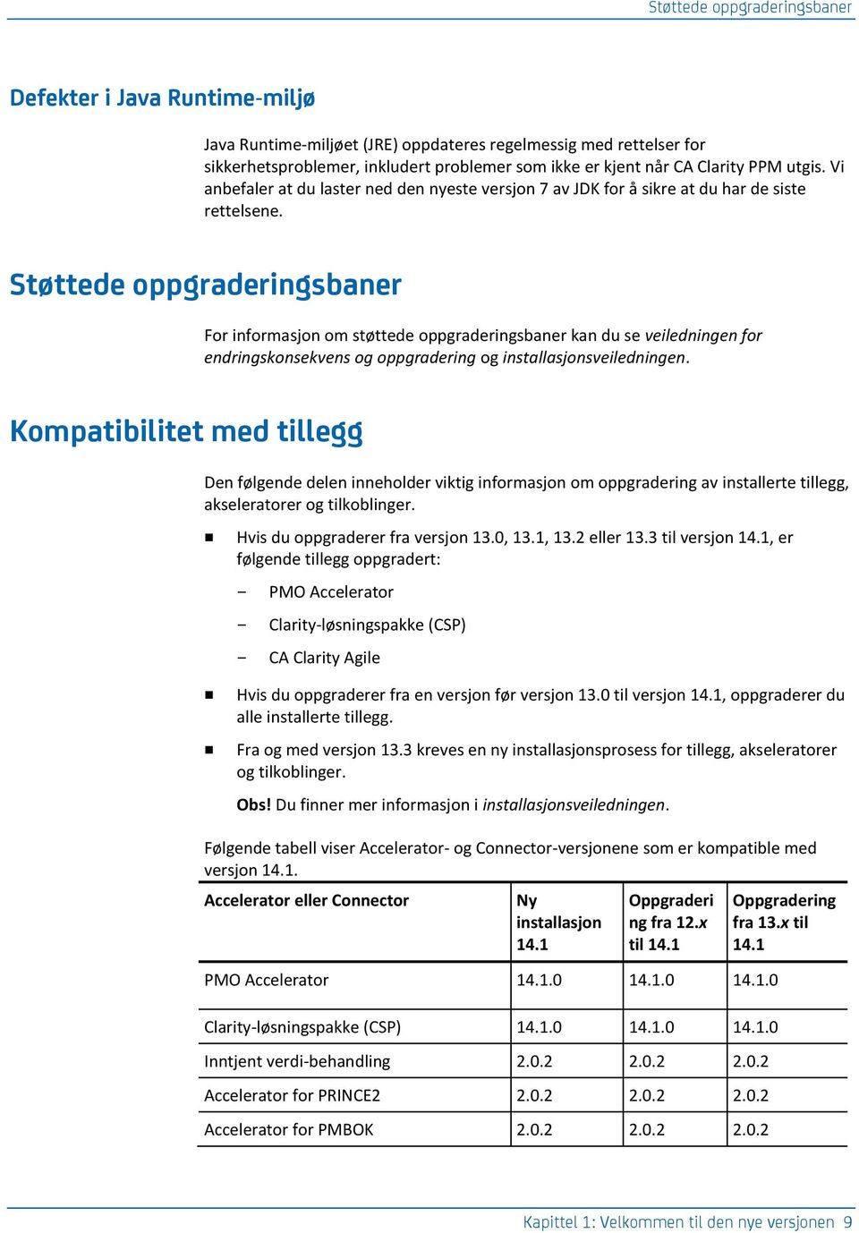 Støttede oppgraderingsbaner For informasjon om støttede oppgraderingsbaner kan du se veiledningen for endringskonsekvens og oppgradering og installasjonsveiledningen.