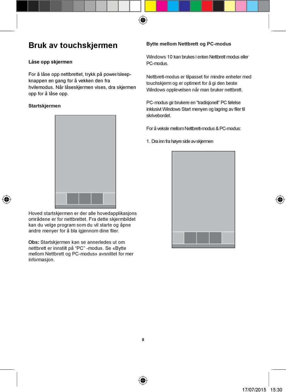 Nettbrett-modus er tilpasset for mindre enheter med touchskjerm og er optimert for å gi den beste Windows opplevelsen når man bruker nettbrett.