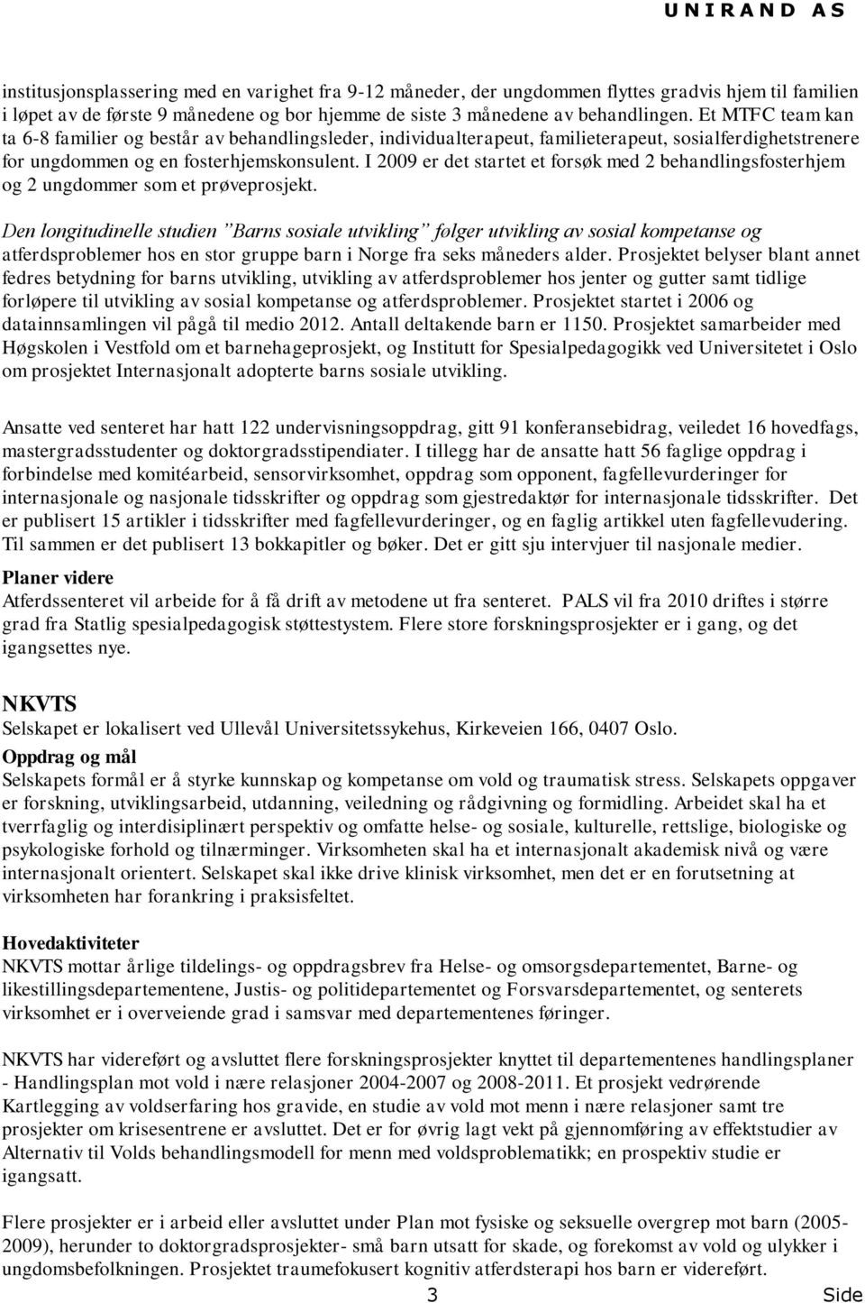 I 2009 er det startet et forsøk med 2 behandlingsfosterhjem og 2 ungdommer som et prøveprosjekt.