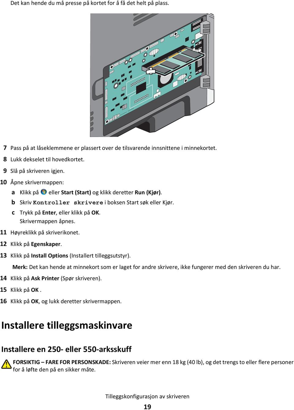 Trykk på Enter, eller klikk på OK. Skrivermappen åpnes. 11 Høyreklikk på skriverikonet. 12 Klikk på Egenskaper. 13 Klikk på Install Options (Installert tilleggsutstyr).