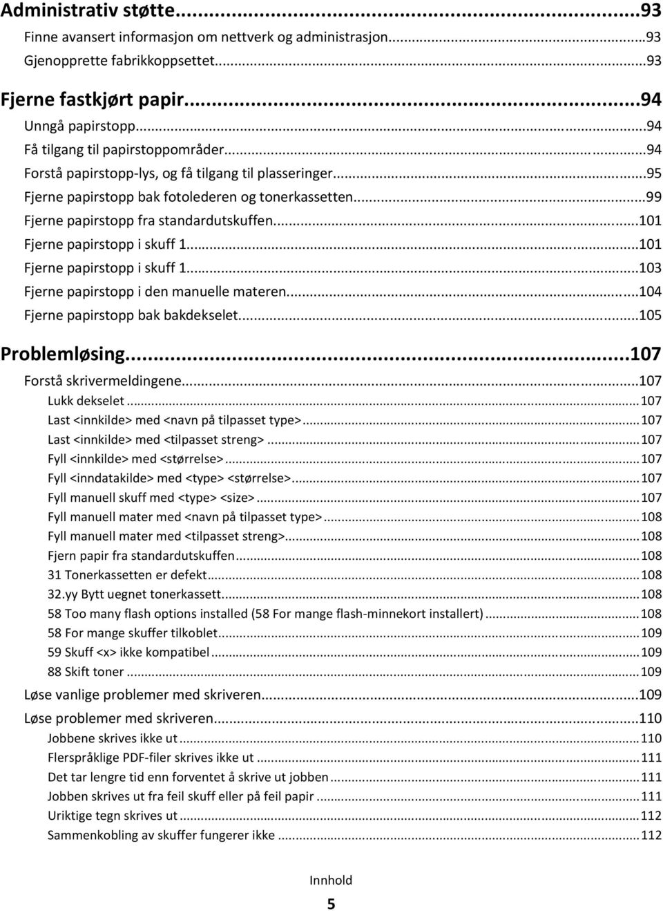 ..101 Fjerne papirstopp i skuff 1...101 Fjerne papirstopp i skuff 1...103 Fjerne papirstopp i den manuelle materen...104 Fjerne papirstopp bak bakdekselet...105 Problemløsing.