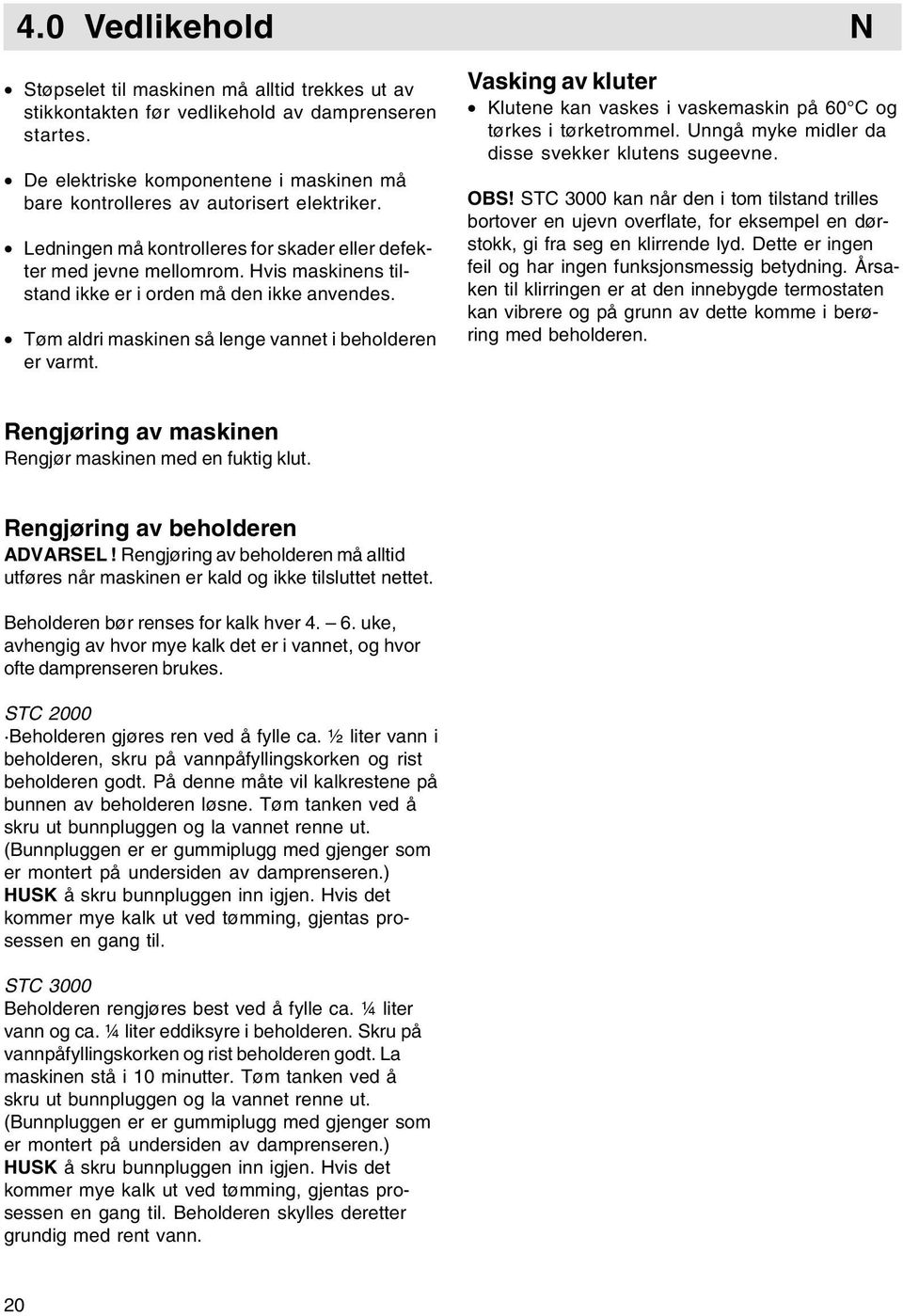 Hvis maskinens tilstand ikke er i orden må den ikke anvendes. Tøm aldri maskinen så lenge vannet i beholderen er varmt.