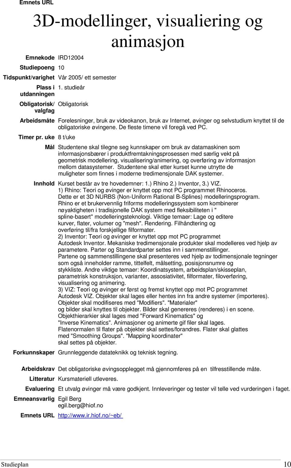 uke 8 t/uke Mål Studentene skal tilegne seg kunnskaper om bruk av datamaskinen som informasjonsbærer i produktfremtakningsprosessen med særlig vekt på geometrisk modellering, visualisering/animering,