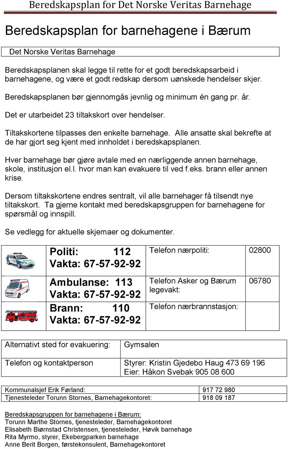 Alle ansatte skal bekrefte at de har gjort seg kjent med innholdet i beredskapsplanen. Hver barnehage bør gjøre avtale med en nærliggende annen barnehage, skole, institusjon el.l. hvor man kan evakuere til ved f.