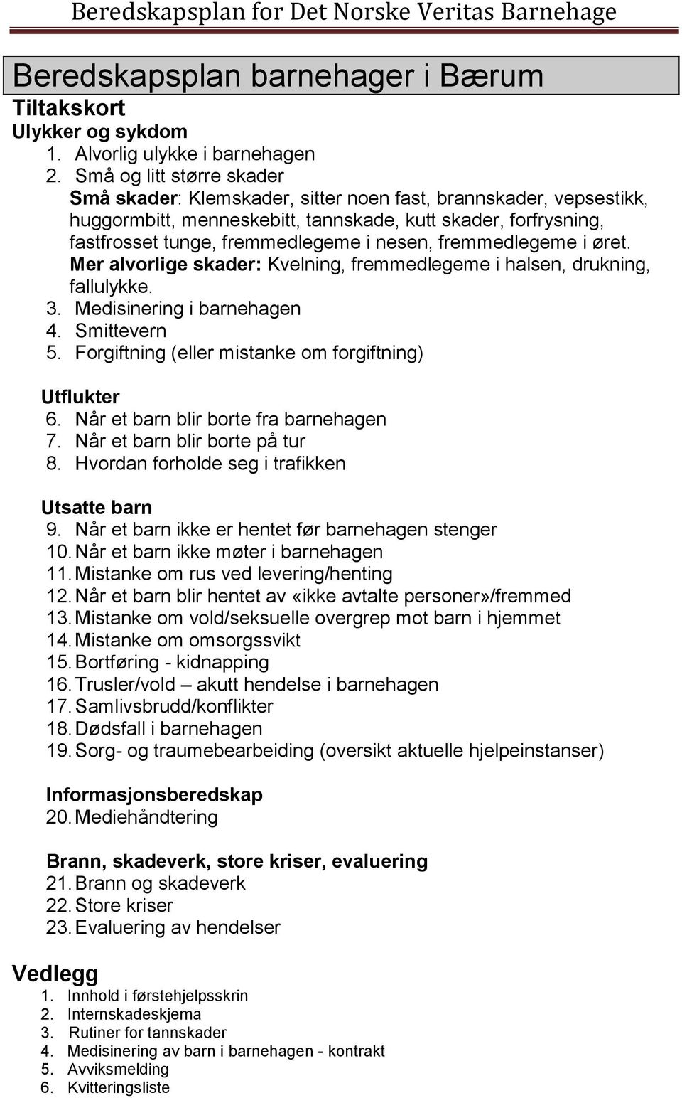 fremmedlegeme i øret. Mer alvorlige skader: Kvelning, fremmedlegeme i halsen, drukning, fallulykke. 3. Medisinering i barnehagen 4. Smittevern 5.