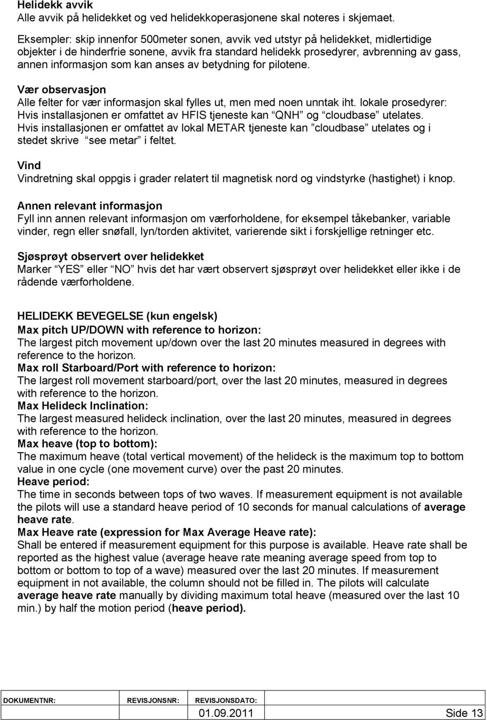 som kan anses av betydning for pilotene. Vær observasjon Alle felter for vær informasjon skal fylles ut, men med noen unntak iht.