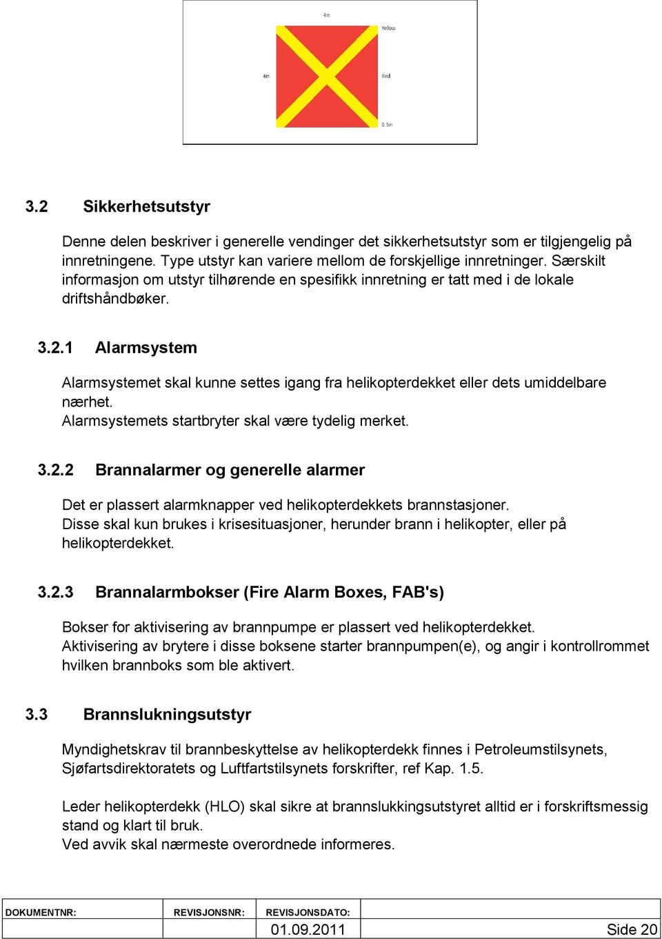 1 Alarmsystem Alarmsystemet skal kunne settes igang fra helikopterdekket eller dets umiddelbare nærhet. Alarmsystemets startbryter skal være tydelig merket. 3.2.