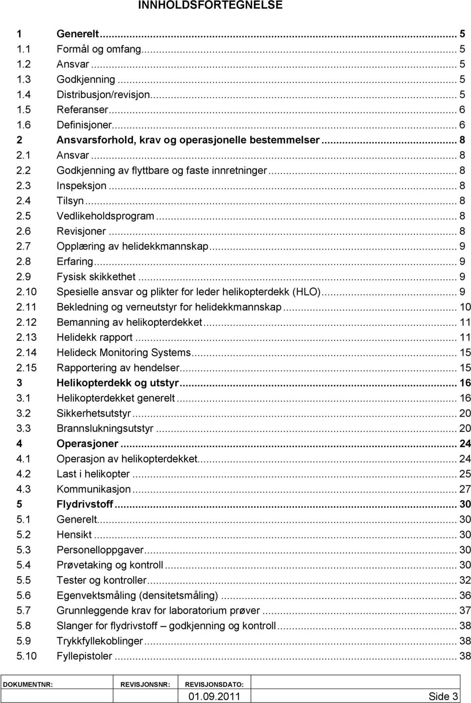 .. 8 2.7 Opplæring av helidekkmannskap... 9 2.8 Erfaring... 9 2.9 Fysisk skikkethet... 9 2.10 Spesielle ansvar og plikter for leder helikopterdekk (HLO)... 9 2.11 Bekledning og verneutstyr for helidekkmannskap.