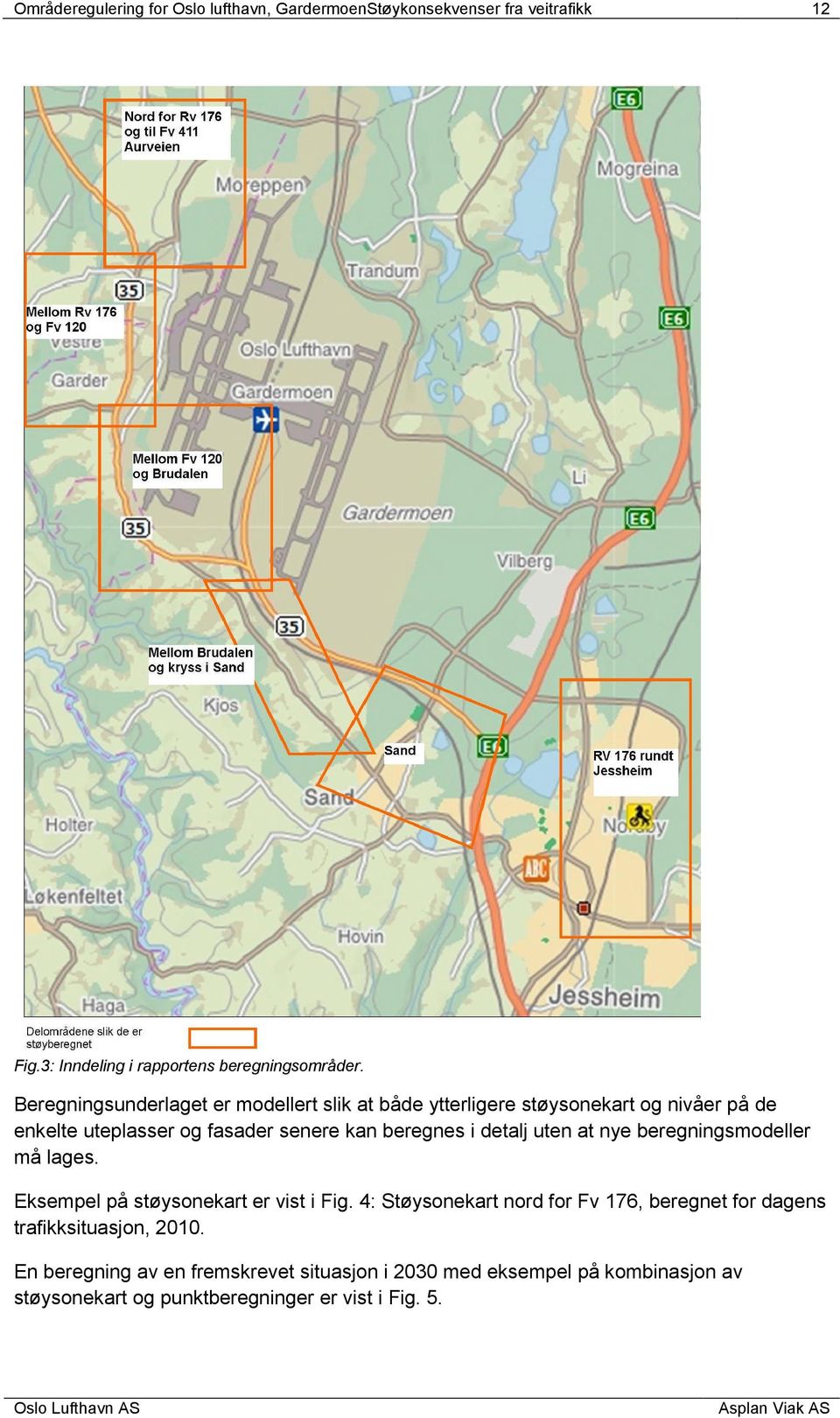 senere kan beregnes i detalj uten at nye beregningsmodeller må lages. Eksempel på støysonekart er vist i Fig.